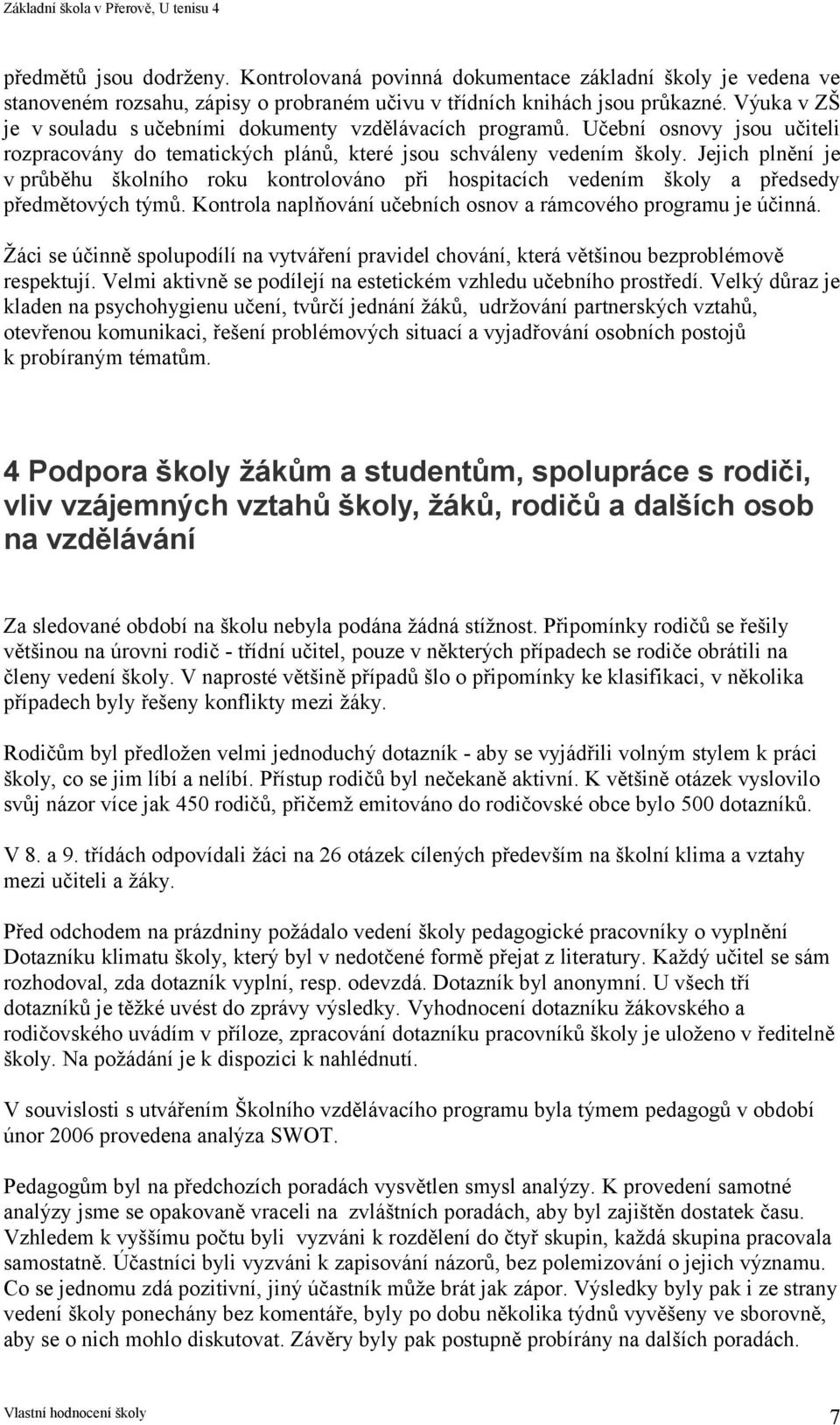 Jejich plnění je v průběhu školního roku kontrolováno při hospitacích vedením školy a předsedy předmětových týmů. Kontrola naplňování učebních osnov a rámcového programu je účinná.