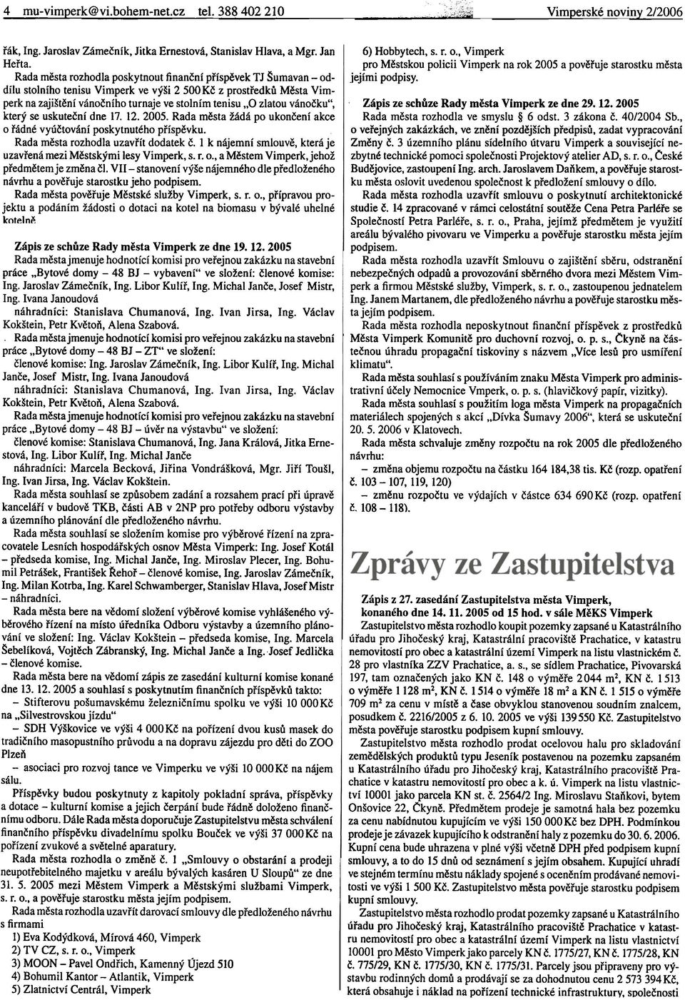 .0 zlatou vánoèku", který se uskuteèní dne 17. 12. 2005. Rada mìsta žádá po ukonèení akce o øádné vyúètování poskytnutého pøíspìvku. Rada mìsta rozhodla uzavøít dodatek è.