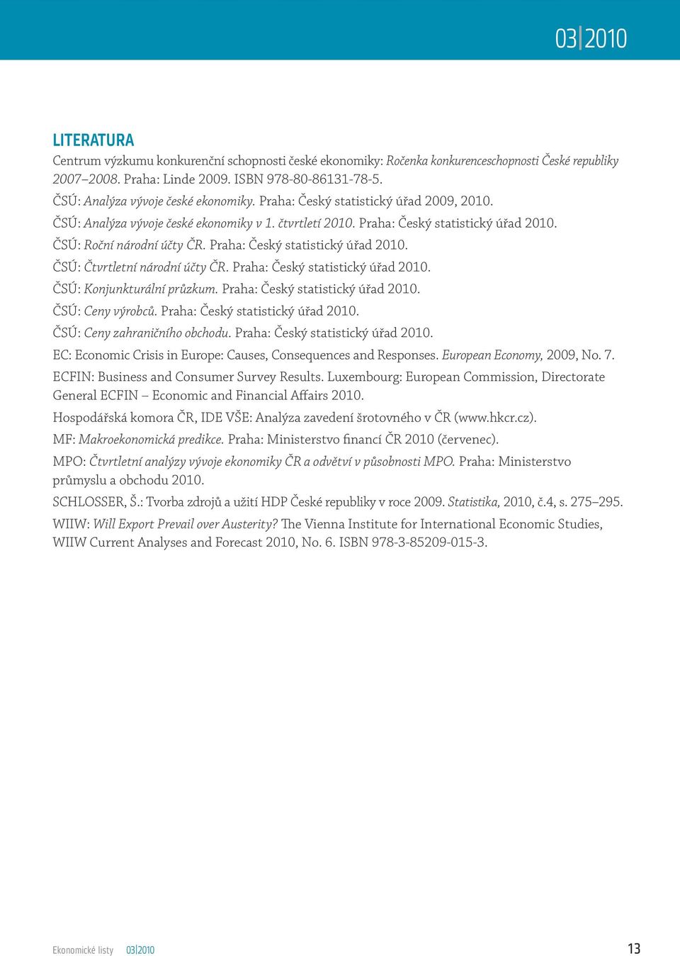 Praha: Český statistický úřad 2010. ČSÚ: Čtvrtletní národní účty ČR. Praha: Český statistický úřad 2010. ČSÚ: Konjunkturální průzkum. Praha: Český statistický úřad 2010. ČSÚ: Ceny výrobců.