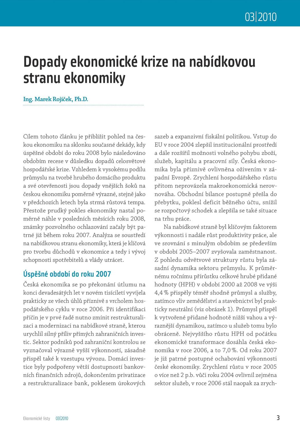 Cílem tohoto článku je přiblížit pohled na českou ekonomiku na sklonku současné dekády, kdy úspěšné období do roku 2008 bylo následováno obdobím recese v důsledku dopadů celosvětové hospodářské krize.