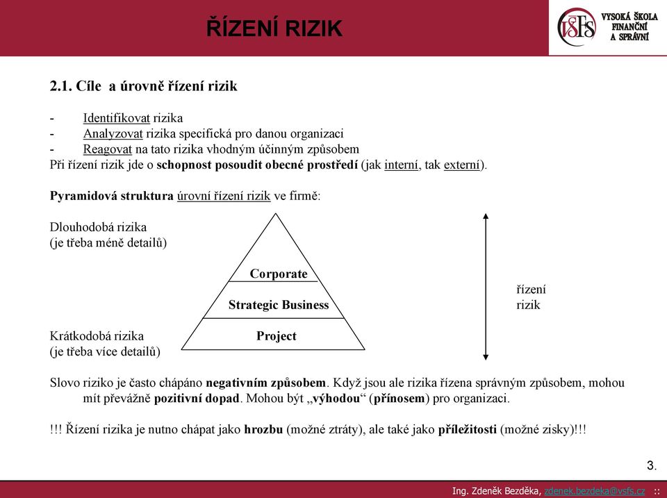 Pyramidová struktura úrovní řízení rizik ve firmě: Dlouhodobá rizika (je třeba méně detailů) Corporate Strategic Business řízení rizik Krátkodobá rizika (je třeba více detailů)