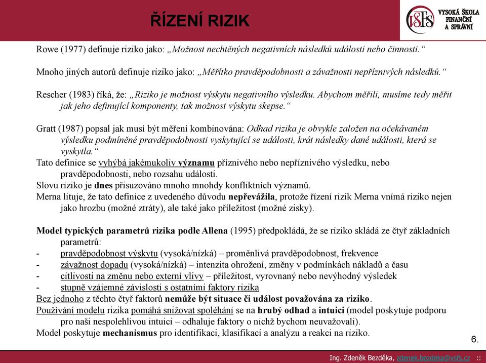 Gratt (1987) popsal jak musí být měření kombinována: Odhad rizika je obvykle založen na očekávaném výsledku podmíněné pravděpodobnosti vyskytující se události, krát následky dané události, která se