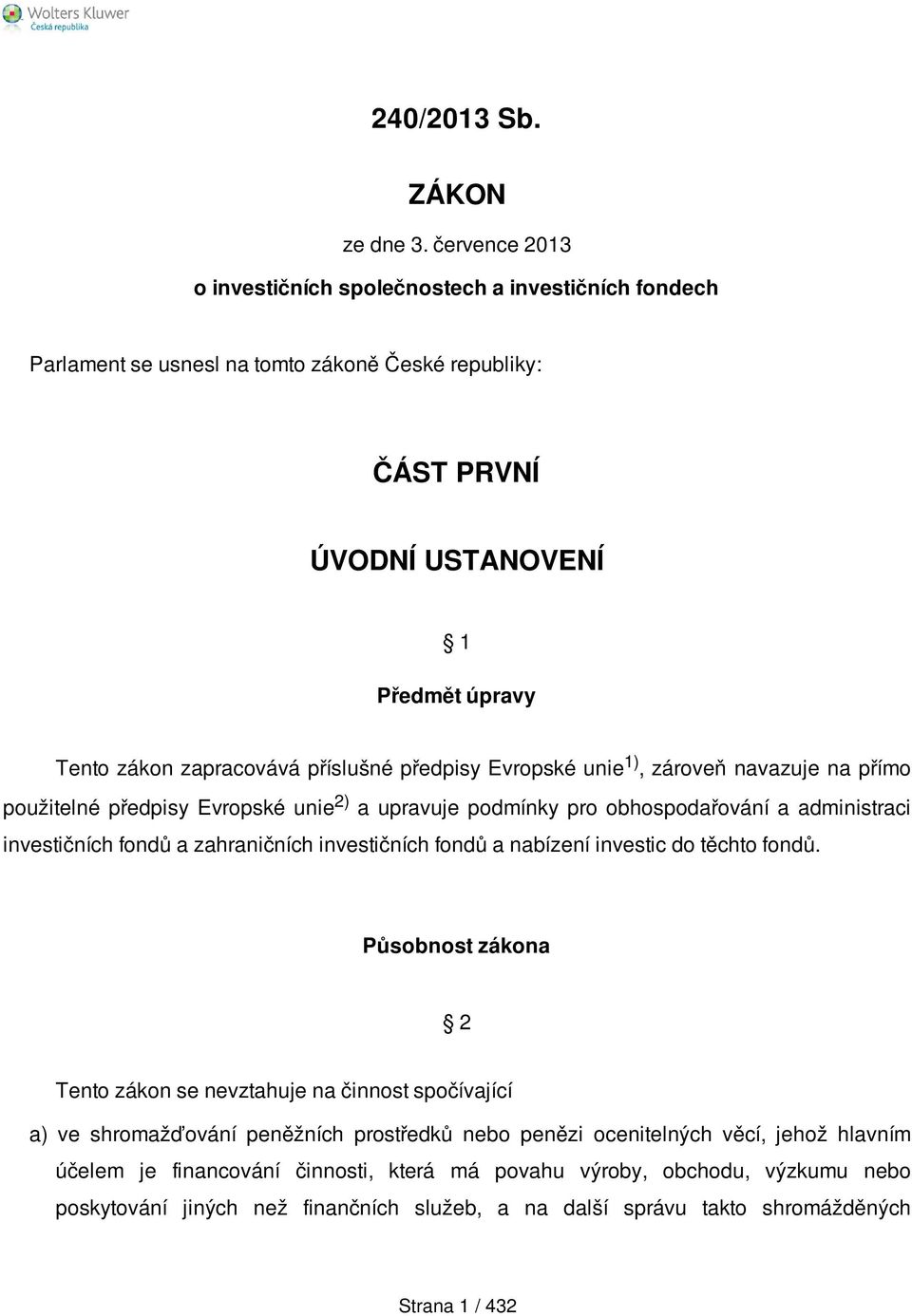 příslušné předpisy Evropské unie 1), zároveň navazuje na přímo použitelné předpisy Evropské unie 2) a upravuje podmínky pro obhospodařování a administraci investičních fondů a zahraničních