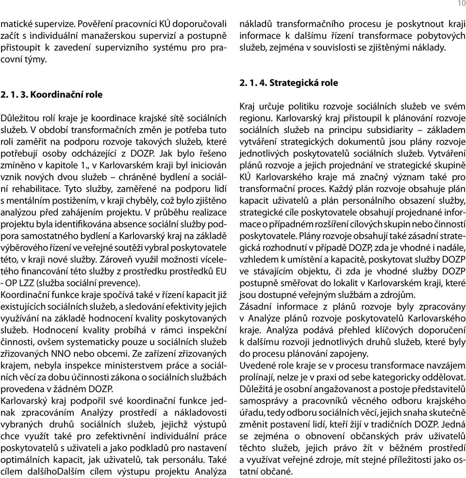 V období transformačních změn je potřeba tuto roli zaměřit na podporu rozvoje takových služeb, které potřebují osoby odcházející z DOZP. Jak bylo řešeno zmíněno v kapitole 1.