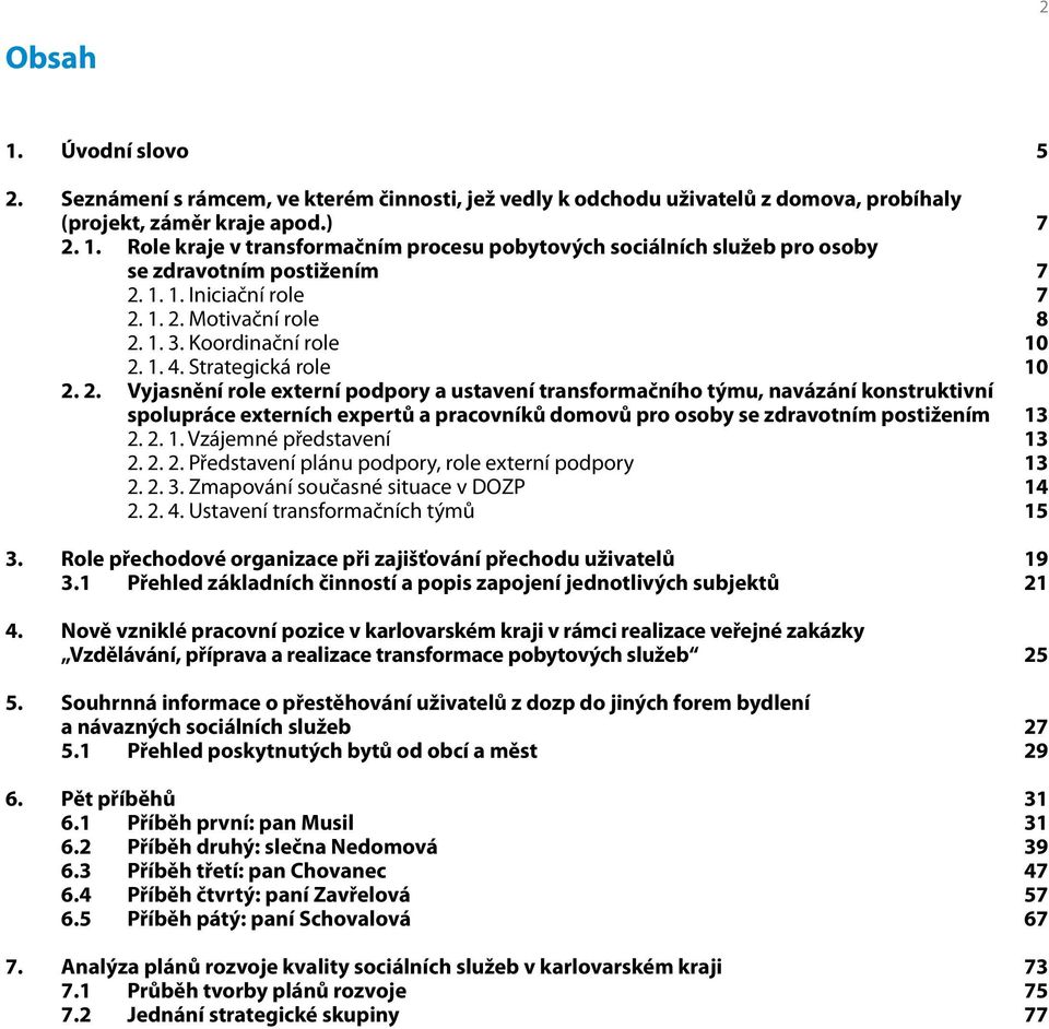 1. 2. Motivační role 8 2. 1. 3. Koordinační role 10 2. 1. 4. Strategická role 10 2. 2. Vyjasnění role externí podpory a ustavení transformačního týmu, navázání konstruktivní spolupráce externích expertů a pracovníků domovů pro osoby se zdravotním postižením 13 2.