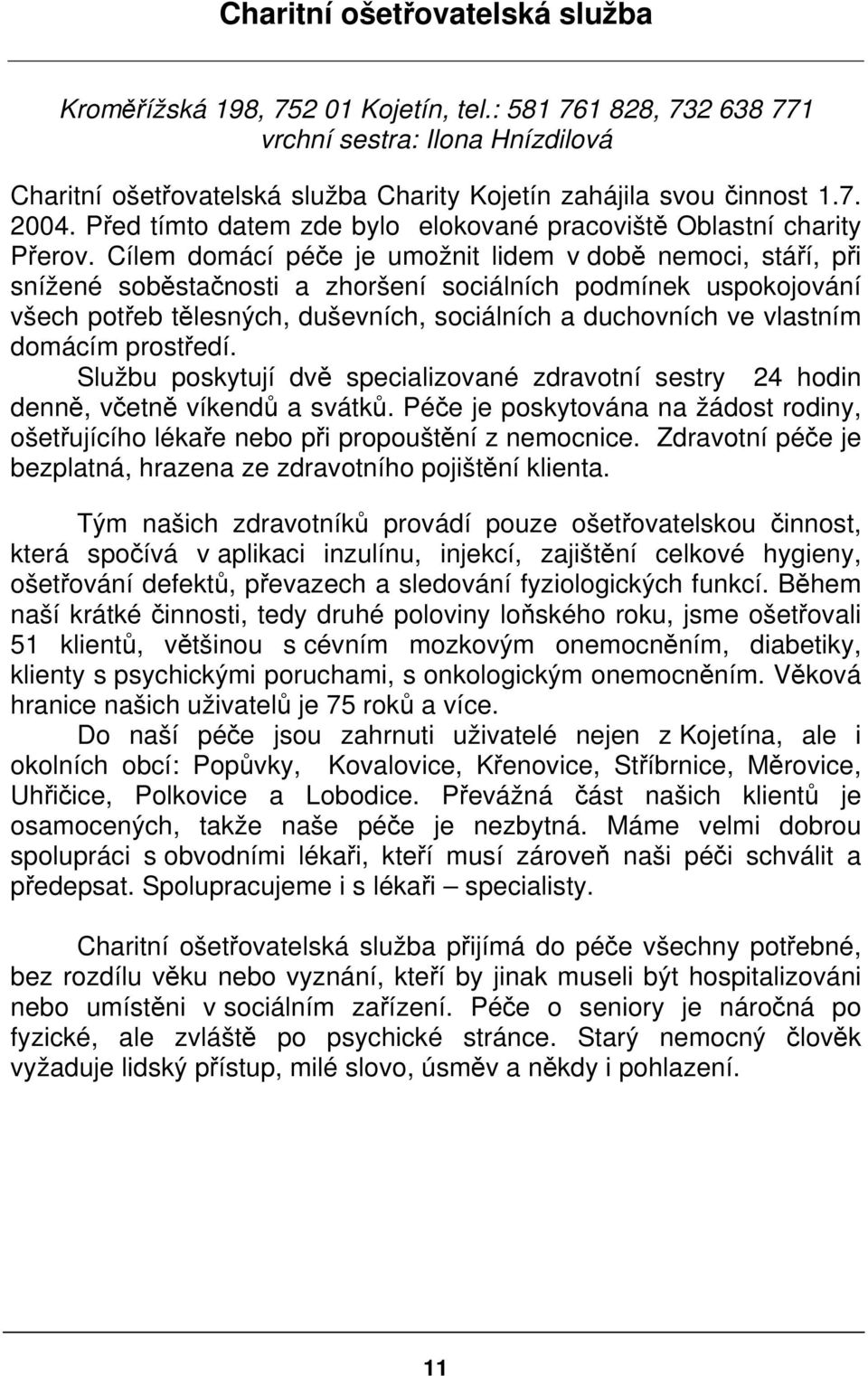 Cílem domácí péče je umožnit lidem v době nemoci, stáří, při snížené soběstačnosti a zhoršení sociálních podmínek uspokojování všech potřeb tělesných, duševních, sociálních a duchovních ve vlastním