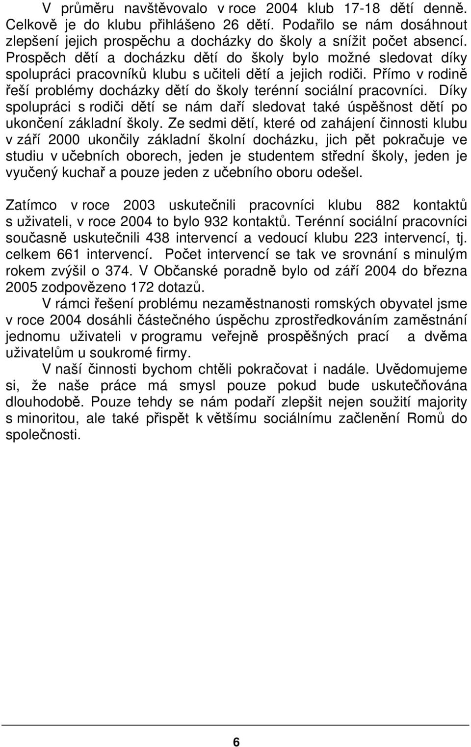 Přímo v rodině řeší problémy docházky dětí do školy terénní sociální pracovníci. Díky spolupráci s rodiči dětí se nám daří sledovat také úspěšnost dětí po ukončení základní školy.