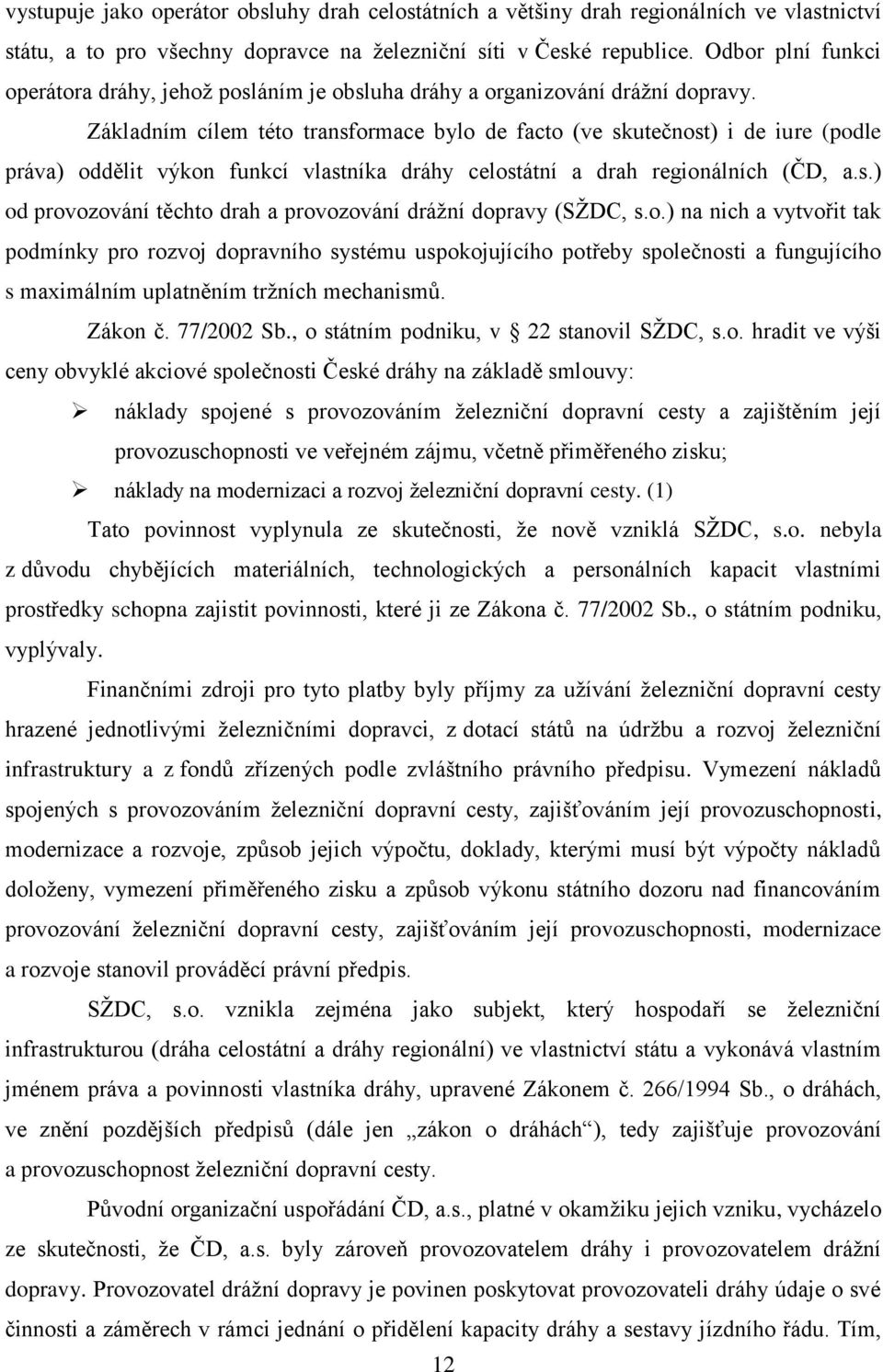 Základním cílem této transformace bylo de facto (ve skutečnost) i de iure (podle práva) oddělit výkon funkcí vlastníka dráhy celostátní a drah regionálních (ČD, a.s.) od provozování těchto drah a provozování dráţní dopravy (SŢDC, s.