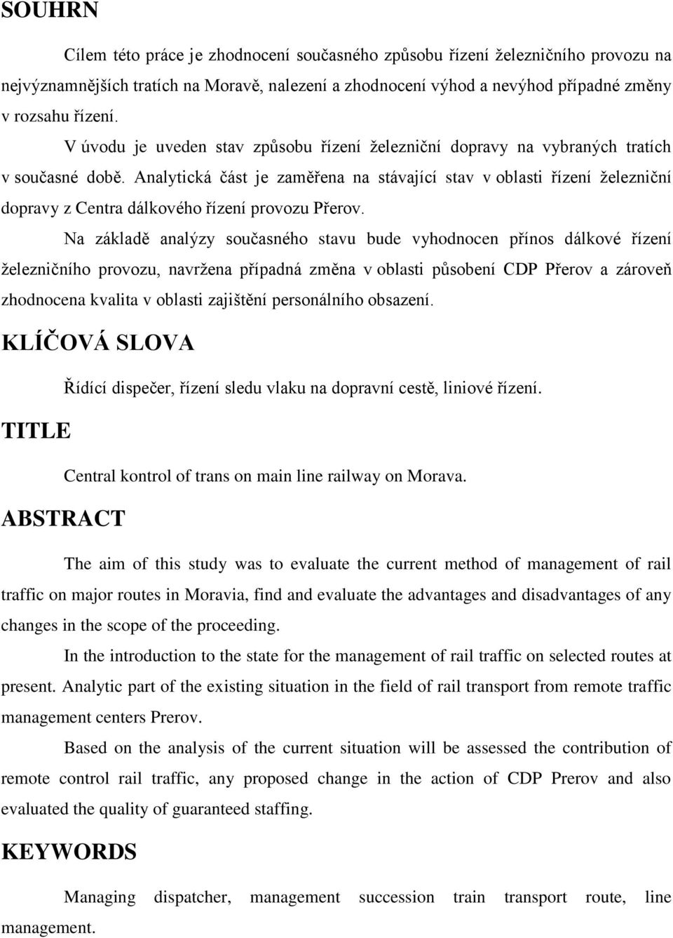 Analytická část je zaměřena na stávající stav v oblasti řízení ţelezniční dopravy z Centra dálkového řízení provozu Přerov.