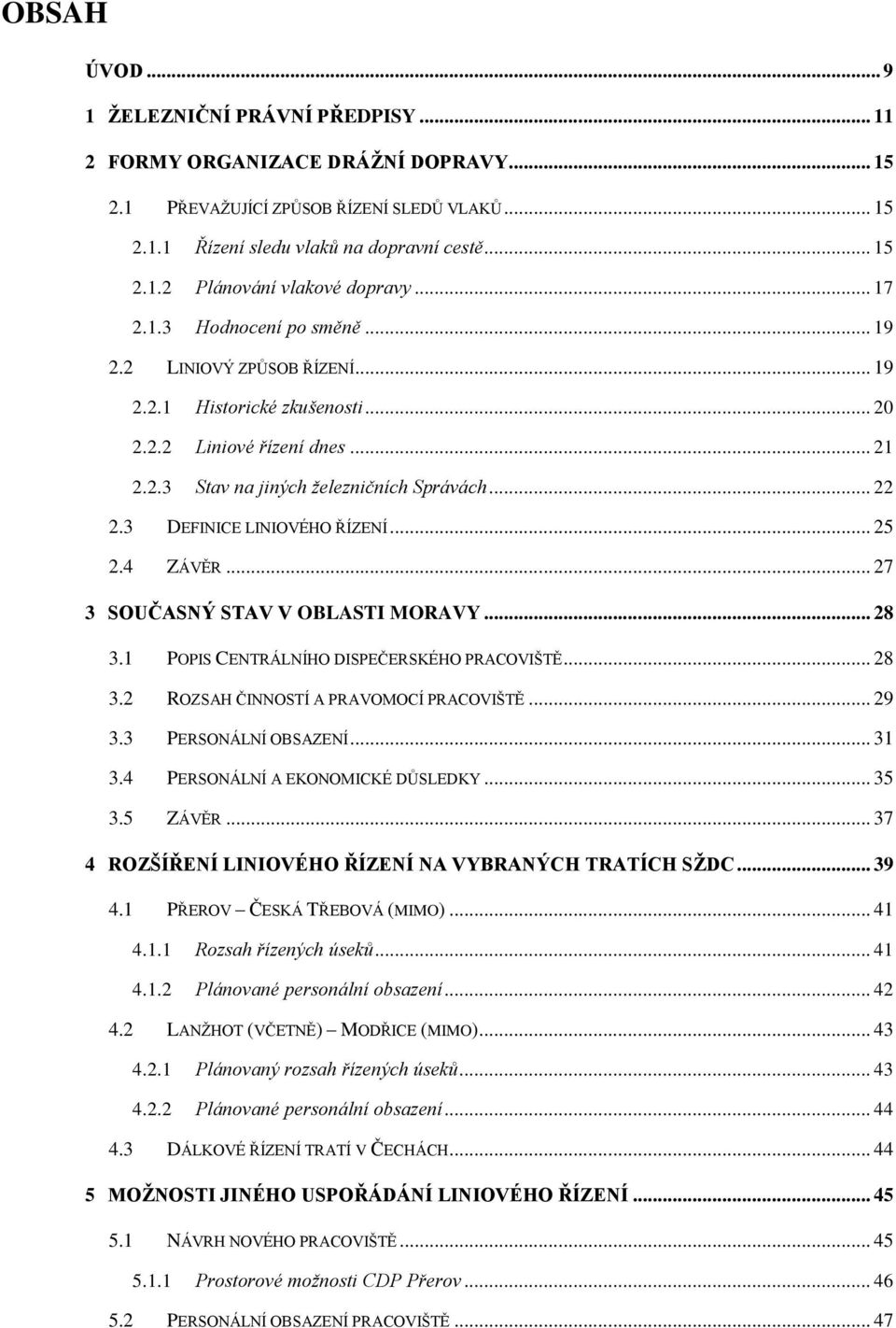 3 DEFINICE LINIOVÉHO ŘÍZENÍ... 25 2.4 ZÁVĚR... 27 3 SOUČASNÝ STAV V OBLASTI MORAVY... 28 3.1 POPIS CENTRÁLNÍHO DISPEČERSKÉHO PRACOVIŠTĚ... 28 3.2 ROZSAH ČINNOSTÍ A PRAVOMOCÍ PRACOVIŠTĚ... 29 3.