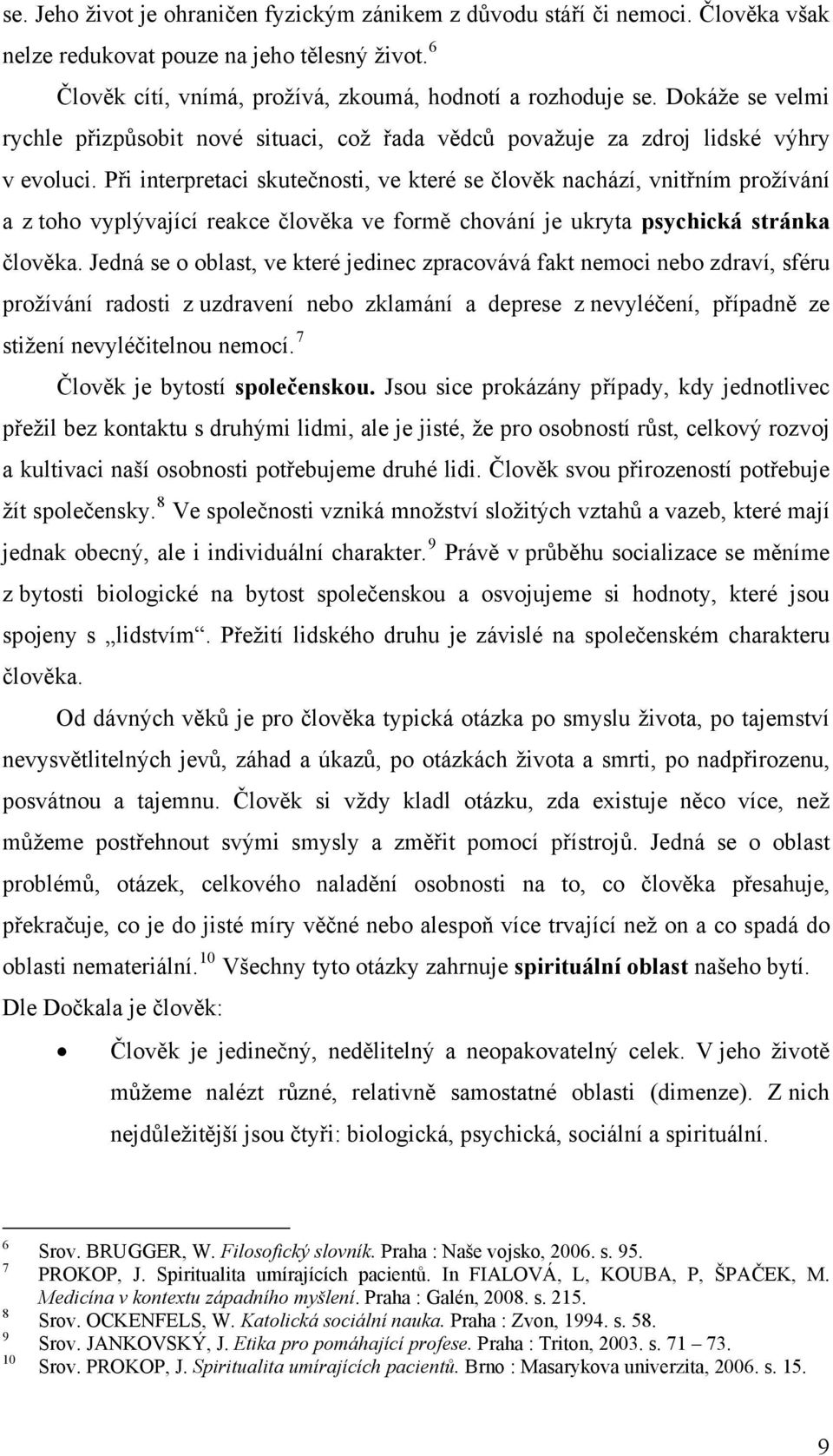 Při interpretaci skutečnosti, ve které se člověk nachází, vnitřním prožívání a z toho vyplývající reakce člověka ve formě chování je ukryta psychická stránka člověka.