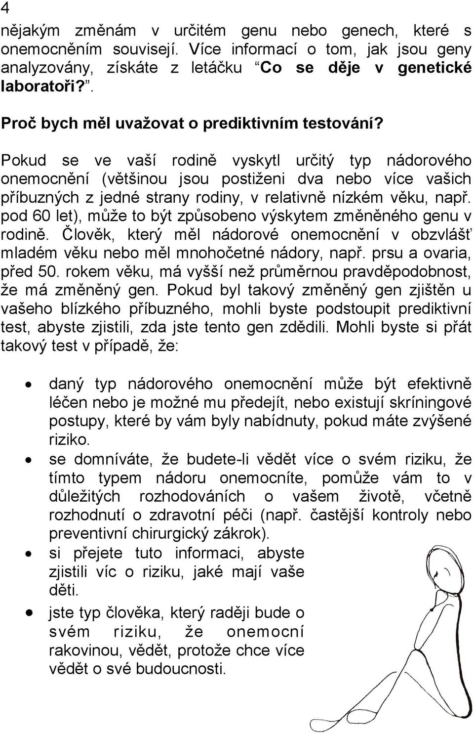 Pokud se ve vaší rodině vyskytl určitý typ nádorového onemocnění (většinou jsou postiženi dva nebo více vašich příbuzných z jedné strany rodiny, v relativně nízkém věku, např.