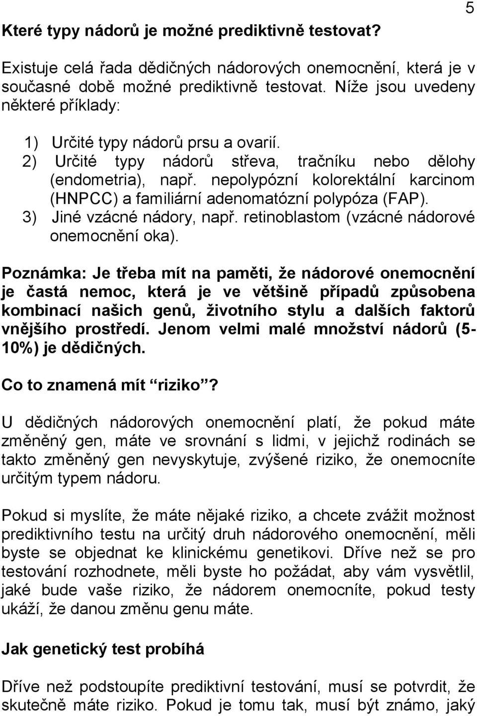 nepolypózní kolorektální karcinom (HNPCC) a familiární adenomatózní polypóza (FAP). 3) Jiné vzácné nádory, např. retinoblastom (vzácné nádorové onemocnění oka).