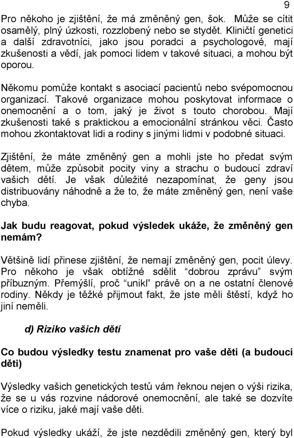 Někomu pomůže kontakt s asociací pacientů nebo svépomocnou organizací. Takové organizace mohou poskytovat informace o onemocnění a o tom, jaký je život s touto chorobou.