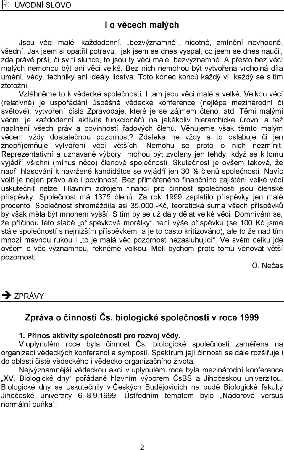 Bez nich nemohou být vytvořena vrcholná díla umění, vědy, techniky ani ideály lidstva. Toto konec konců každý ví, každý se s tím ztotožní. Vztáhněme to k vědecké společnosti.