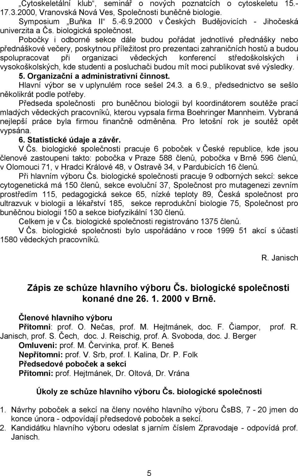 Pobočky i odborné sekce dále budou pořádat jednotlivé přednášky nebo přednáškové večery, poskytnou příležitost pro prezentaci zahraničních hostů a budou spolupracovat při organizaci vědeckých