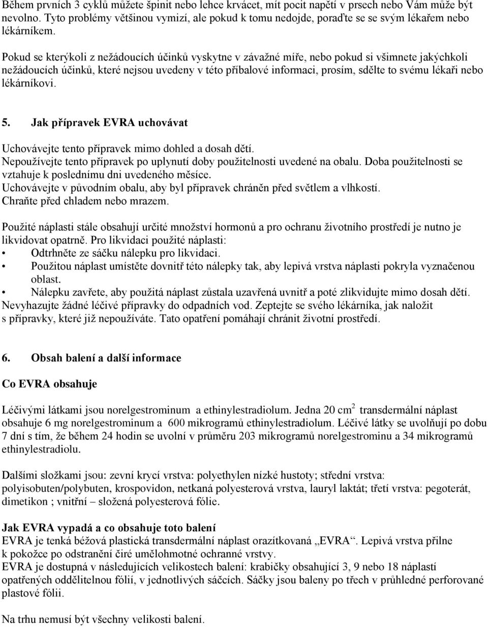 Pokud se kterýkoli z nežádoucích účinků vyskytne v závažné míře, nebo pokud si všimnete jakýchkoli nežádoucích účinků, které nejsou uvedeny v této příbalové informaci, prosím, sdělte to svému lékaři