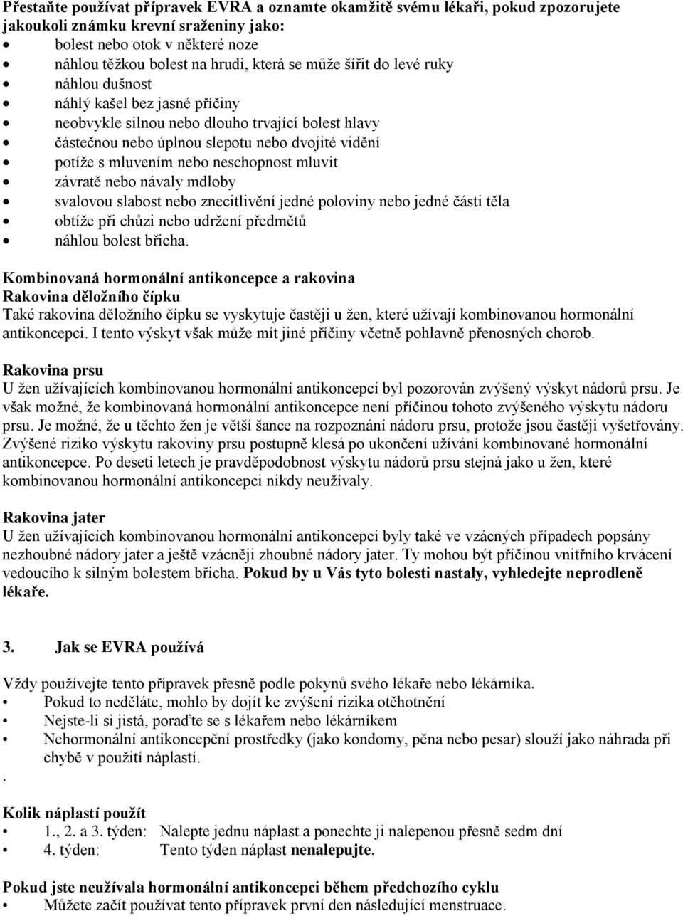 neschopnost mluvit závratě nebo návaly mdloby svalovou slabost nebo znecitlivění jedné poloviny nebo jedné části těla obtíže při chůzi nebo udržení předmětů náhlou bolest břicha.