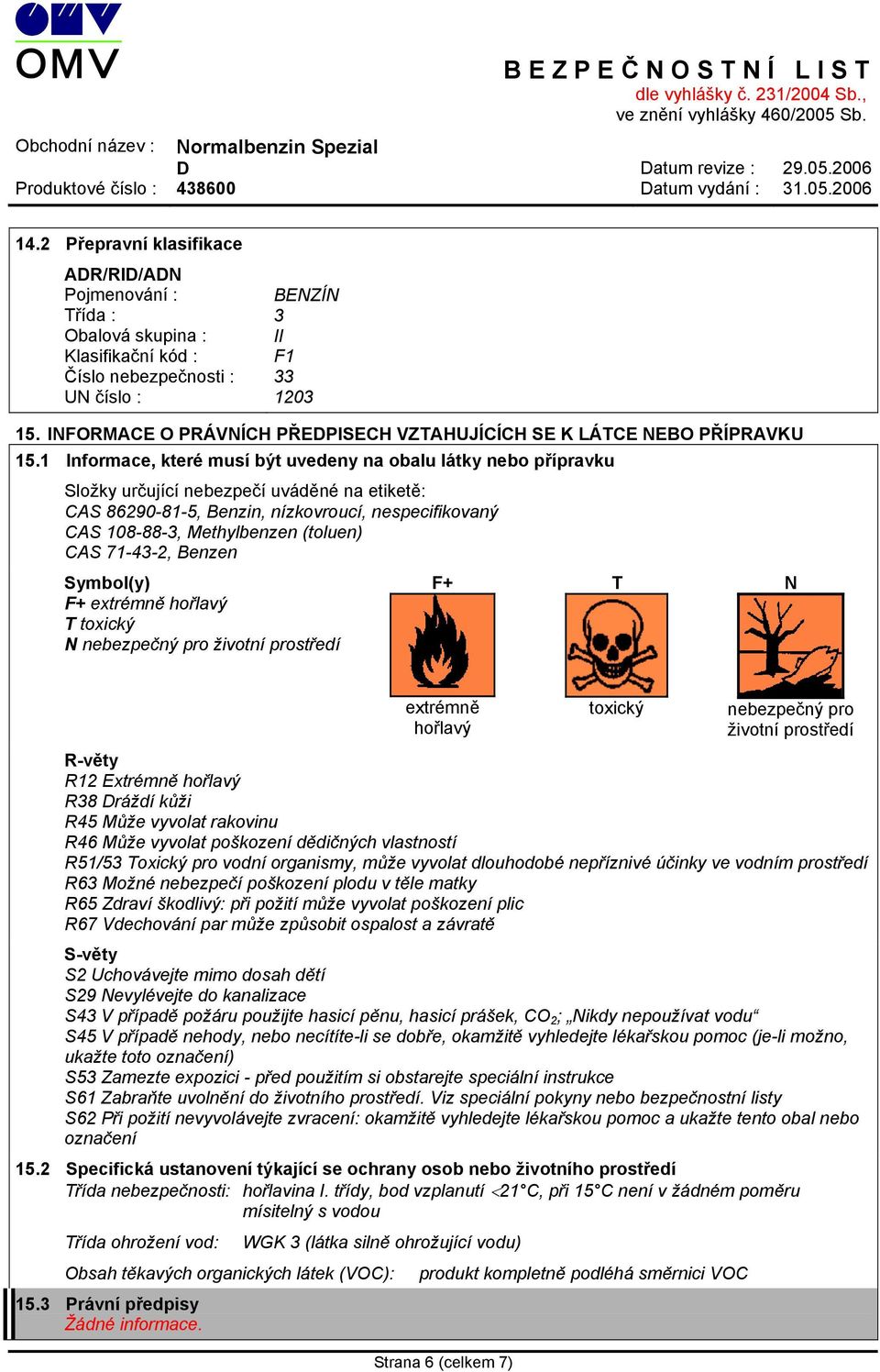 1 Informace, které musí být uvedeny na obalu látky nebo přípravku Složky určující nebezpečí uváděné na etiketě: CAS 86290-81-5, Benzin, nízkovroucí, nespecifikovaný CAS 108-88-3, Methylbenzen