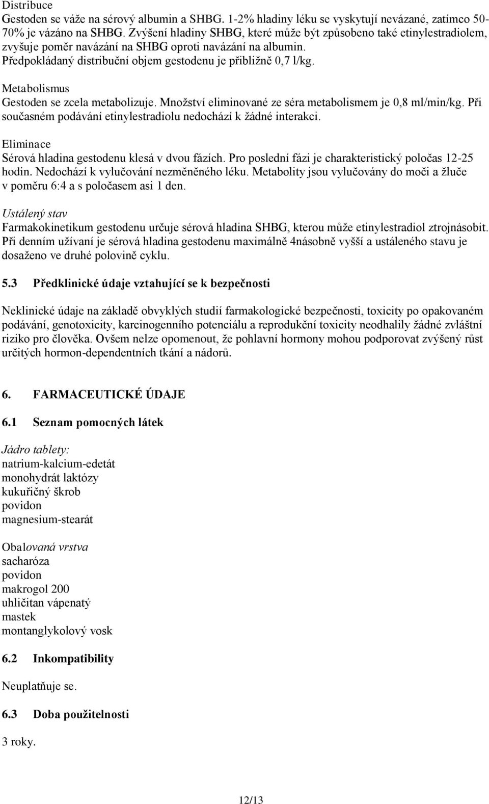 Metabolismus Gestoden se zcela metabolizuje. Množství eliminované ze séra metabolismem je 0,8 ml/min/kg. Při současném podávání etinylestradiolu nedochází k žádné interakci.