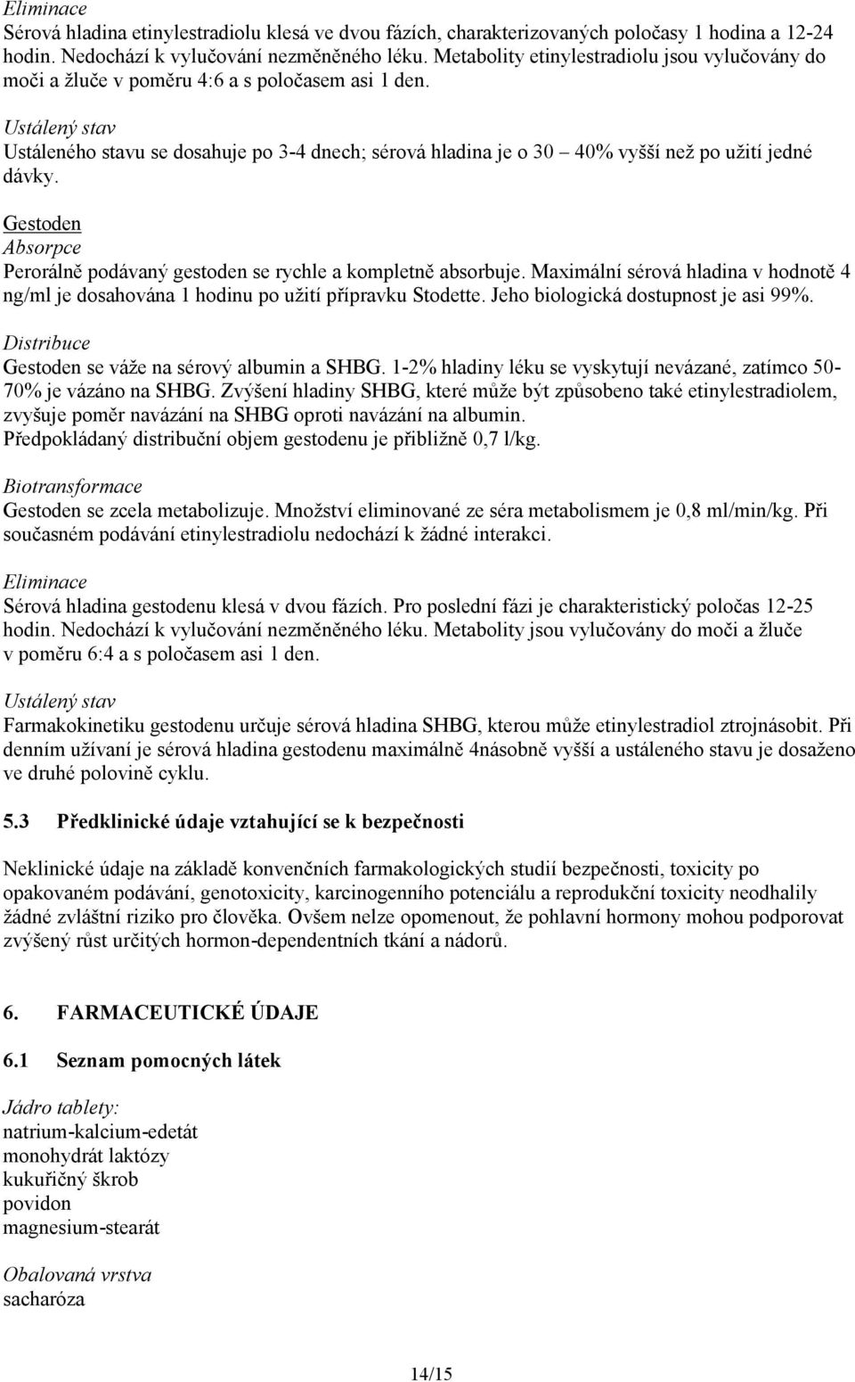 Ustálený stav Ustáleného stavu se dosahuje po 3-4 dnech; sérová hladina je o 30 40% vyšší než po užití jedné dávky. Gestoden Absorpce Perorálně podávaný gestoden se rychle a kompletně absorbuje.