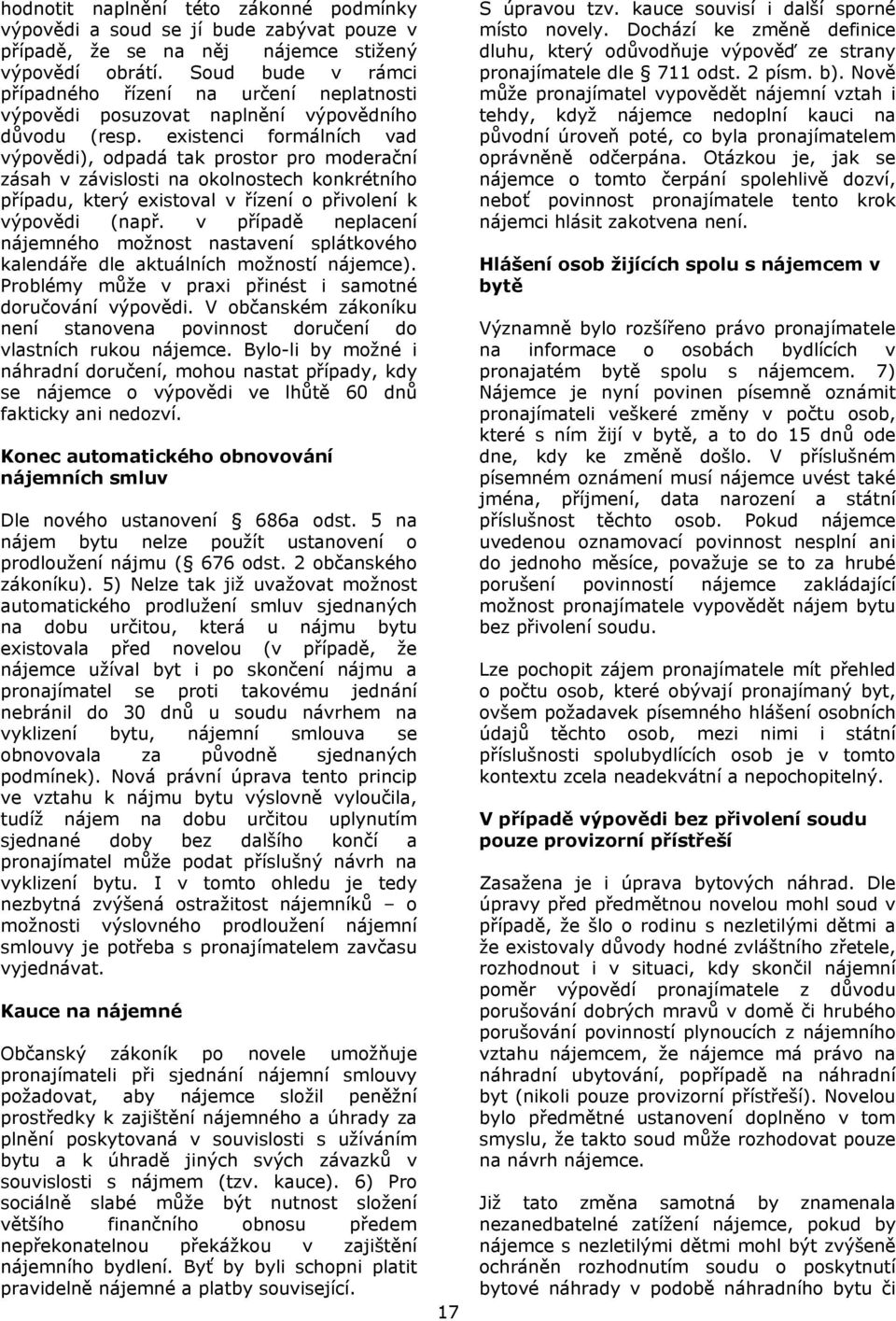 existenci formálních vad výpovědi), odpadá tak prostor pro moderační zásah v závislosti na okolnostech konkrétního případu, který existoval v řízení o přivolení k výpovědi (např.