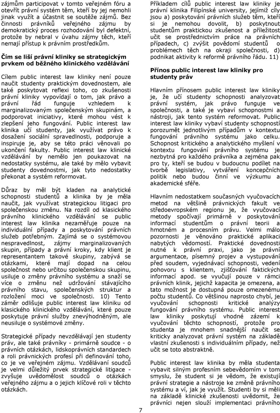 Čím se liší právní kliniky se strategickým prvkem od běžného klinického vzdělávání Cílem public interest law kliniky není pouze naučit studenty praktickým dovednostem, ale také poskytovat reflexi