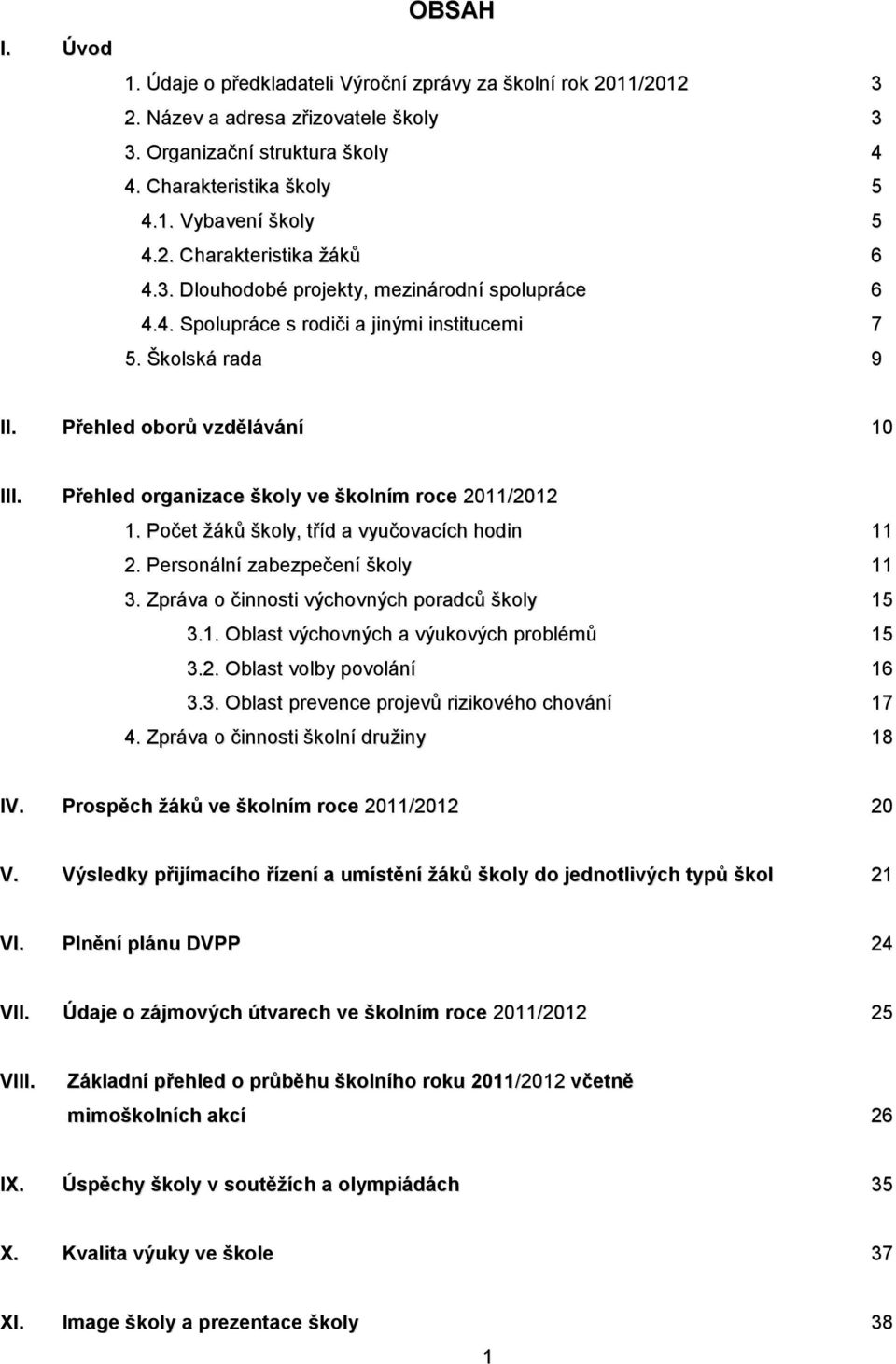 Přehled organizace školy ve školním roce 2011/2012 1. Počet žáků školy, tříd a vyučovacích hodin 11 2. Personální zabezpečení školy 11 3. Zpráva o činnosti výchovných poradců školy 15 3.1. Oblast výchovných a výukových problémů 15 3.