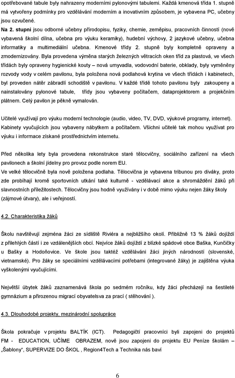 stupni jsou odborné učebny přírodopisu, fyziky, chemie, zeměpisu, pracovních činností (nově vybavená školní dílna, učebna pro výuku keramiky), hudební výchovy, 2 jazykové učebny, učebna informatiky a