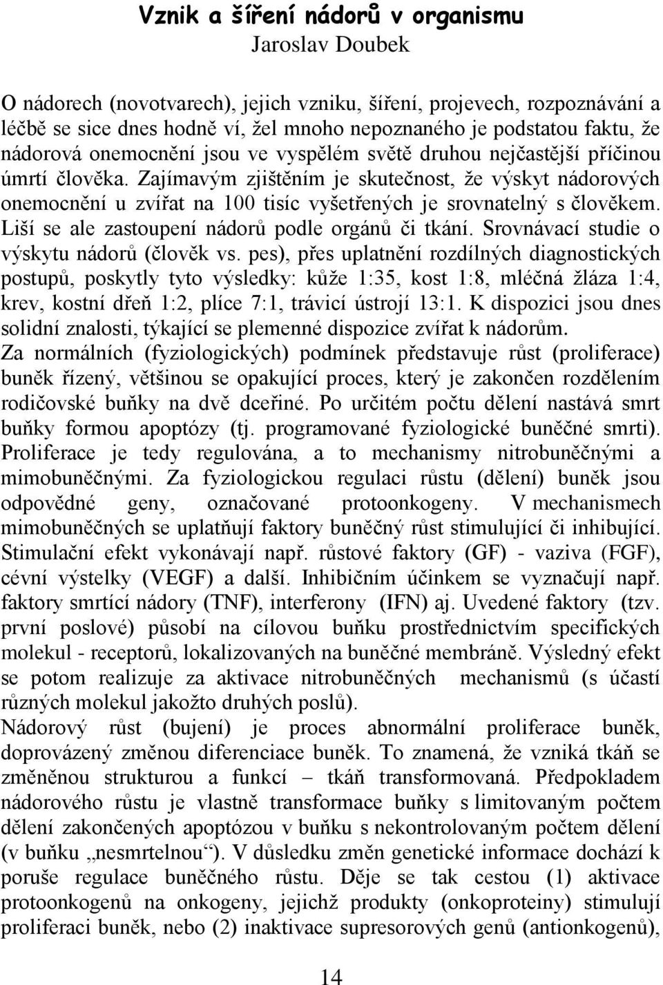 Zajímavým zjištěním je skutečnost, ţe výskyt nádorových onemocnění u zvířat na 100 tisíc vyšetřených je srovnatelný s člověkem. Liší se ale zastoupení nádorů podle orgánů či tkání.