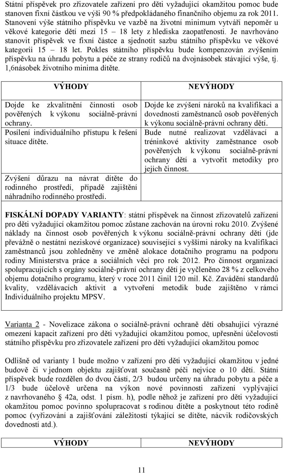 Je navrhováno stanovit příspěvek ve fixní částce a sjednotit sazbu státního příspěvku ve věkové kategorii 15 18 let.