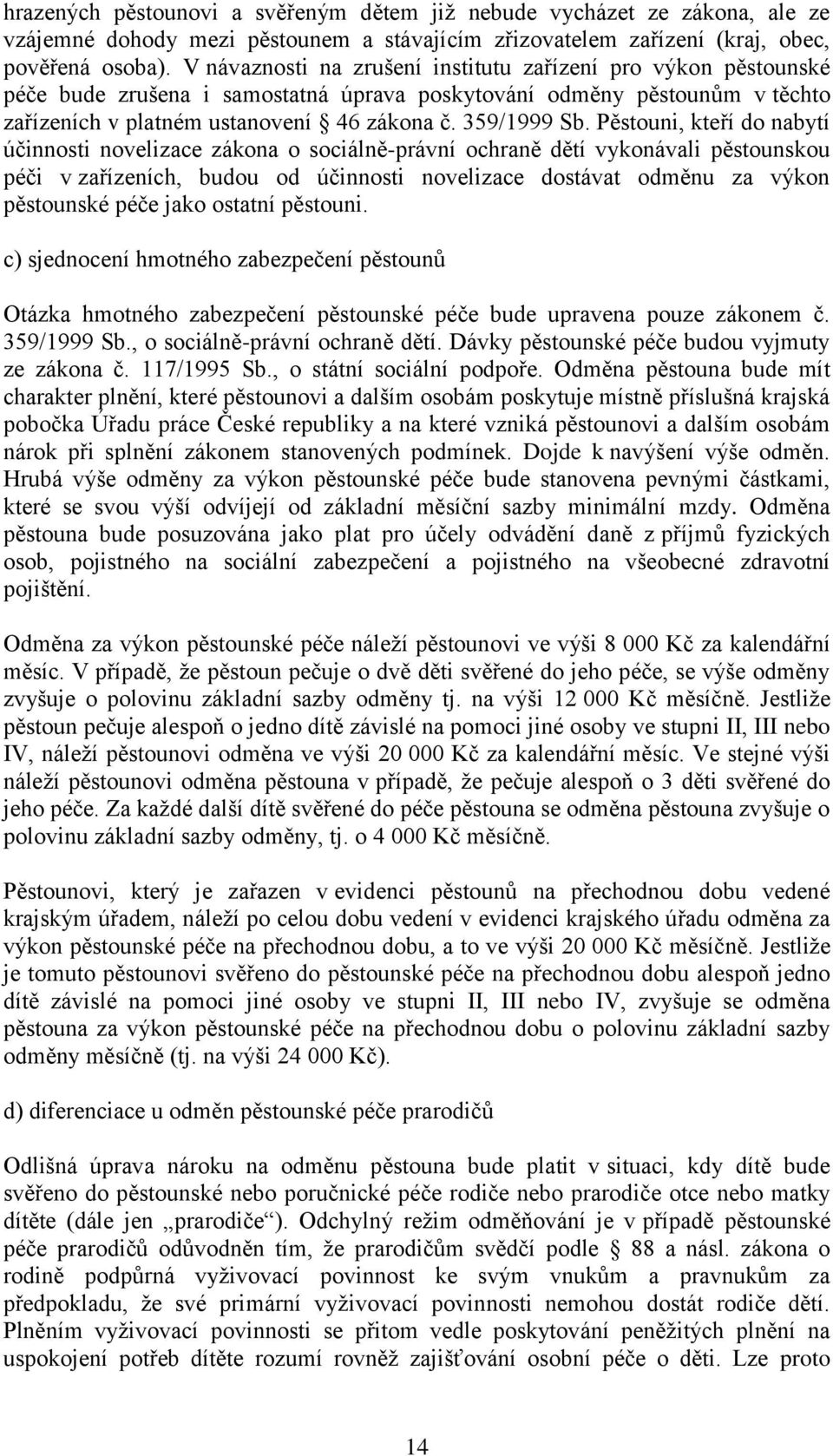 Pěstouni, kteří do nabytí účinnosti novelizace zákona o sociálně-právní ochraně dětí vykonávali pěstounskou péči v zařízeních, budou od účinnosti novelizace dostávat odměnu za výkon pěstounské péče