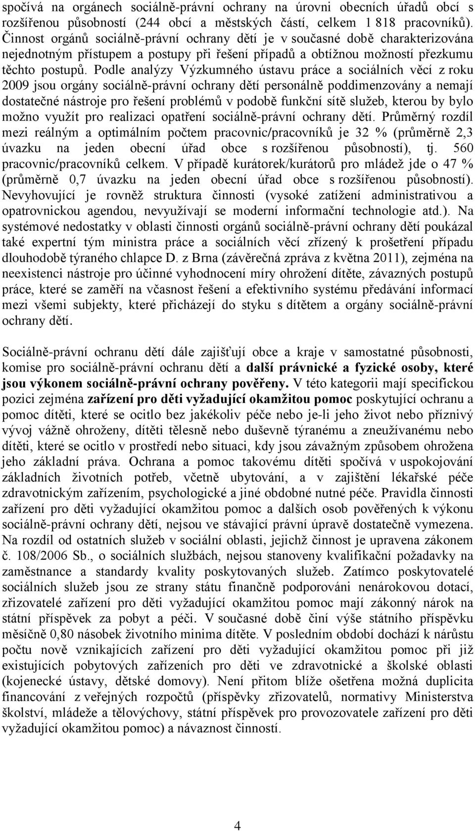 Podle analýzy Výzkumného ústavu práce a sociálních věcí z roku 2009 jsou orgány sociálně-právní ochrany dětí personálně poddimenzovány a nemají dostatečné nástroje pro řešení problémů v podobě