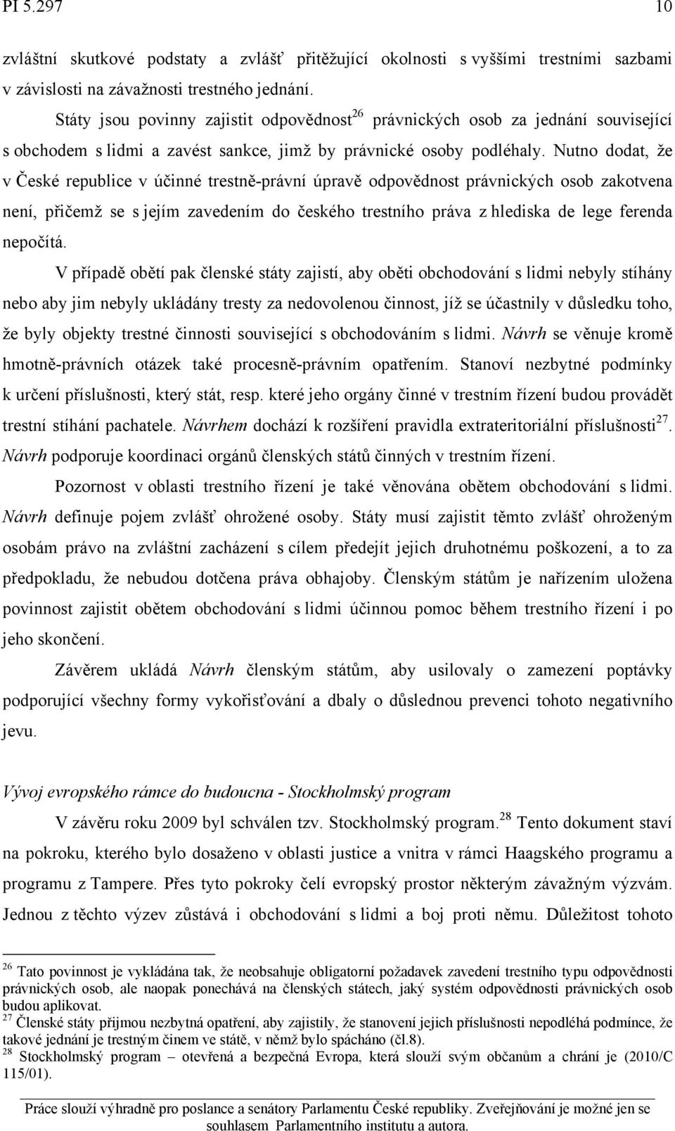 Nutno dodat, že v České republice v účinné trestně-právní úpravě odpovědnost právnických osob zakotvena není, přičemž se s jejím zavedením do českého trestního práva z hlediska de lege ferenda