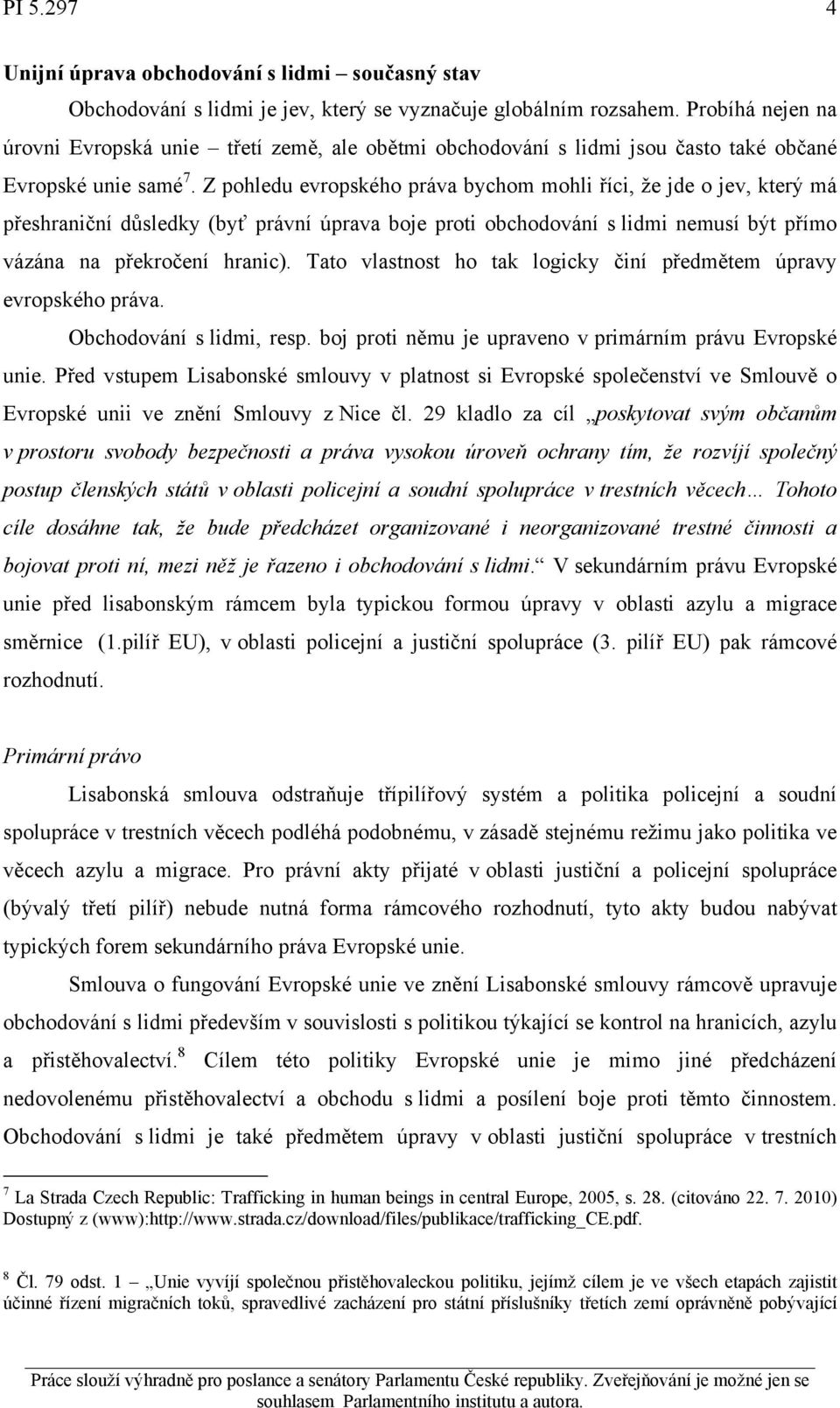 Z pohledu evropského práva bychom mohli říci, že jde o jev, který má přeshraniční důsledky (byť právní úprava boje proti obchodování s lidmi nemusí být přímo vázána na překročení hranic).