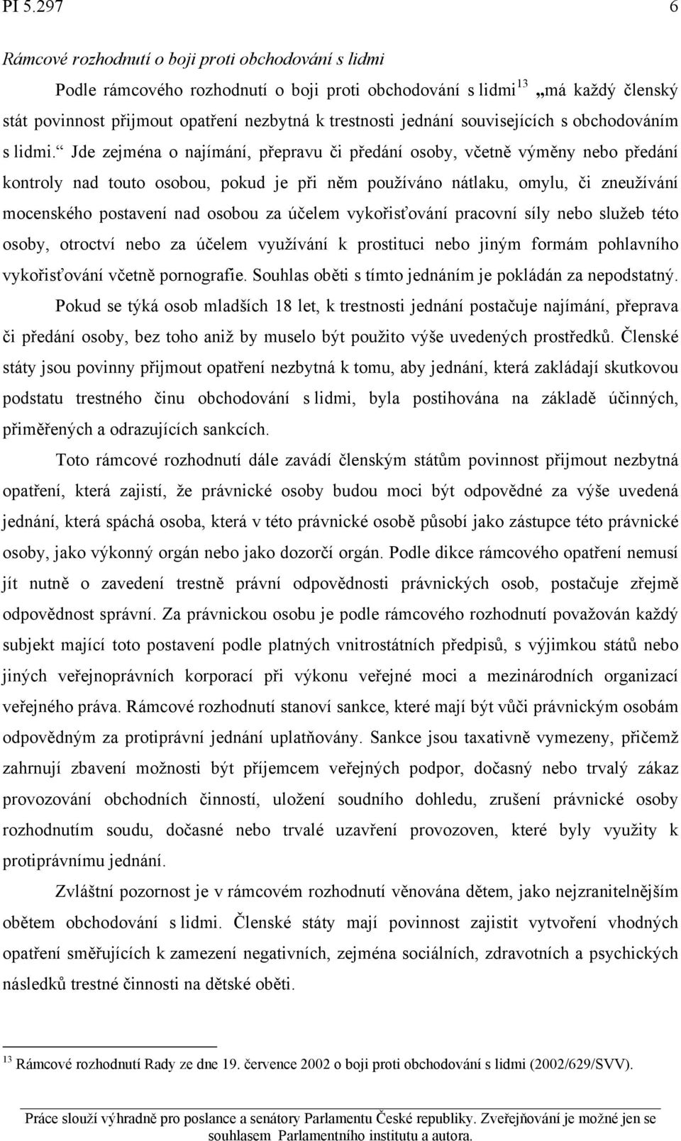 Jde zejména o najímání, přepravu či předání osoby, včetně výměny nebo předání kontroly nad touto osobou, pokud je při něm používáno nátlaku, omylu, či zneužívání mocenského postavení nad osobou za