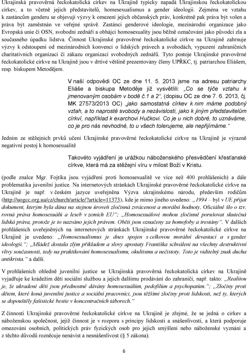 Zastánci genderové ideologie, mezinárodní organizace jako Evropská unie či OSN, svobodní zednáři a obhájci homosexuality jsou běžně označováni jako původci zla a současného úpadku lidstva.