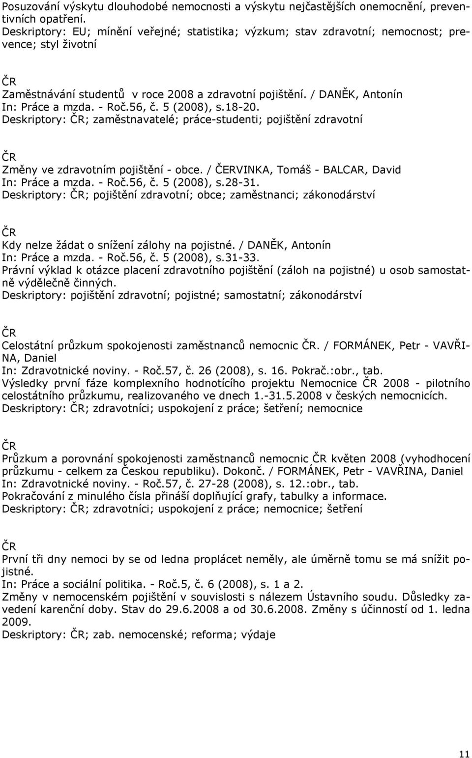 - Roč.56, č. 5 (2008), s.18-20. Deskriptory: ; zaměstnavatelé; práce-studenti; pojištění zdravotní Změny ve zdravotním pojištění - obce. / ČERVINKA, Tomáš - BALCAR, David In: Práce a mzda. - Roč.