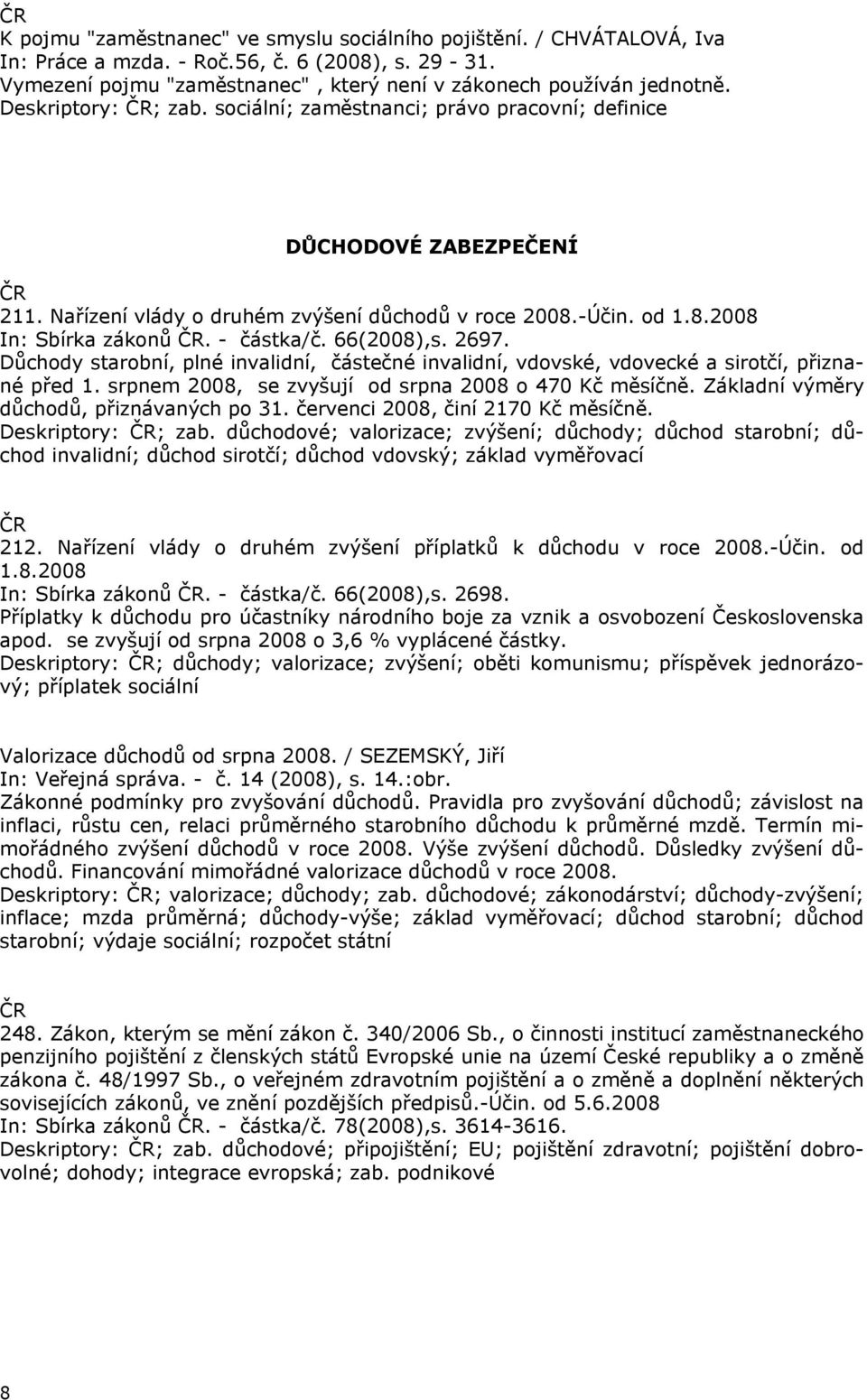 66(2008),s. 2697. Důchody starobní, plné invalidní, částečné invalidní, vdovské, vdovecké a sirotčí, přiznané před 1. srpnem 2008, se zvyšují od srpna 2008 o 470 Kč měsíčně.