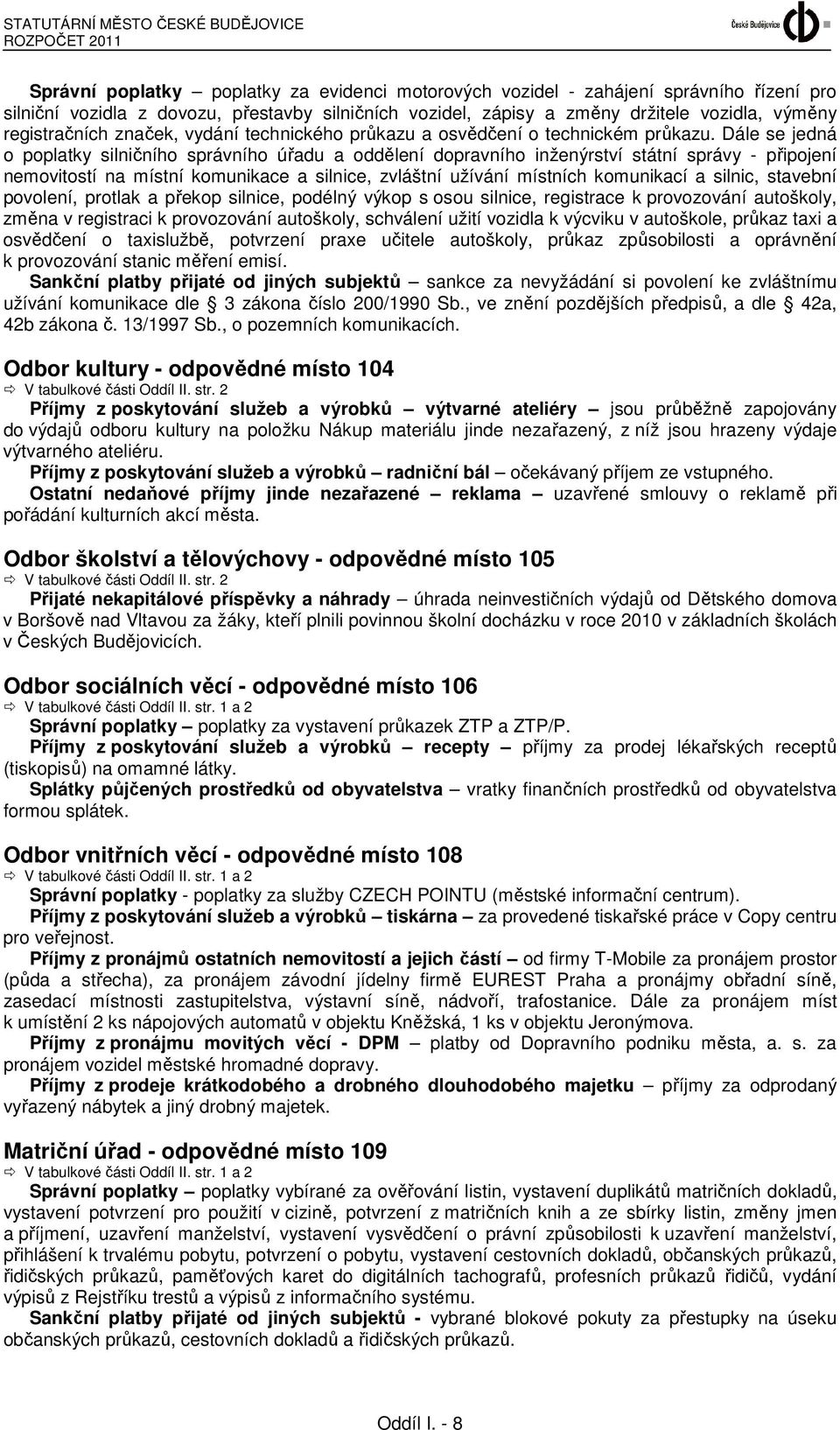 Dále se jedná o poplatky silničního správního úřadu a oddělení dopravního inženýrství státní správy - připojení nemovitostí na místní komunikace a silnice, zvláštní užívání místních komunikací a