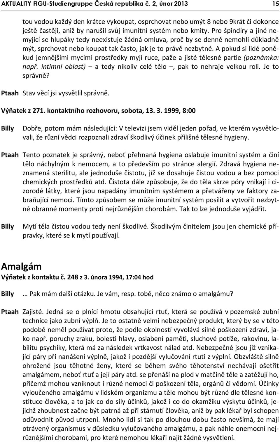 Pro špindíry a jiné nemyjící se hlupáky tedy neexistuje žádná omluva, proč by se denně nemohli důkladně mýt, sprchovat nebo koupat tak často, jak je to právě nezbytné.