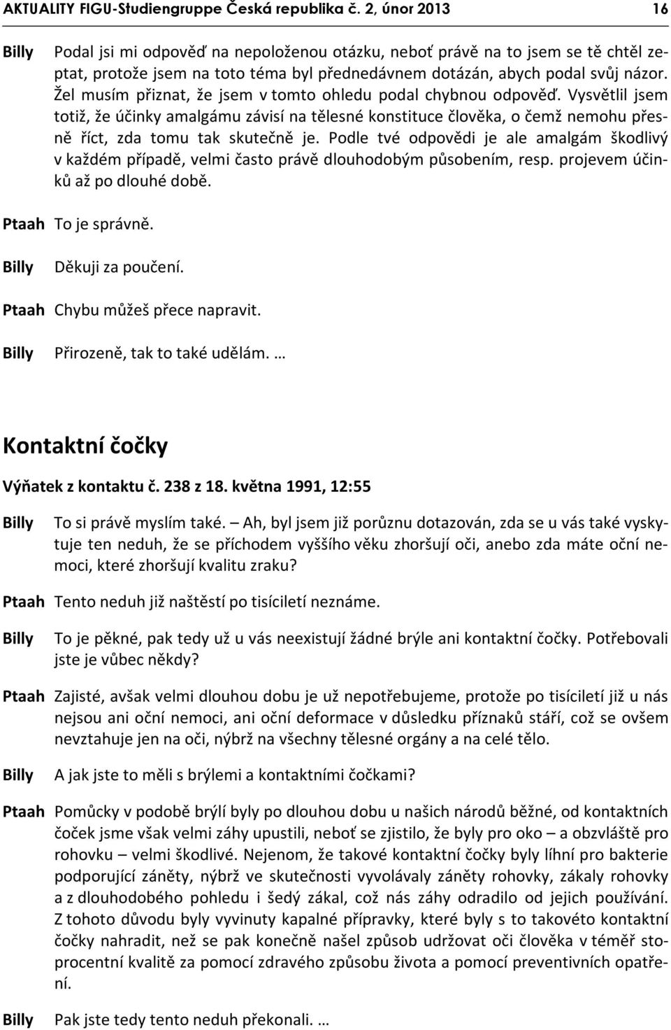 Žel musím přiznat, že jsem v tomto ohledu podal chybnou odpověď. Vysvětlil jsem totiž, že účinky amalgámu závisí na tělesné konstituce člověka, o čemž nemohu přesně říct, zda tomu tak skutečně je.