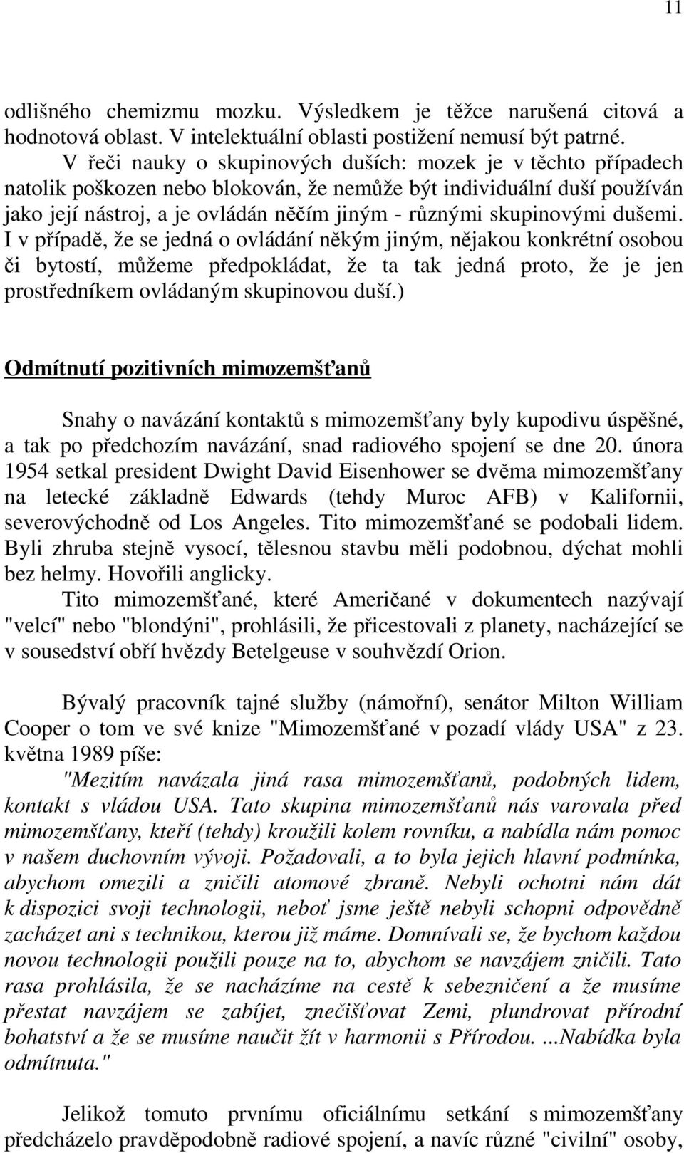 skupinovými dušemi. I v případě, že se jedná o ovládání někým jiným, nějakou konkrétní osobou či bytostí, můžeme předpokládat, že ta tak jedná proto, že je jen prostředníkem ovládaným skupinovou duší.