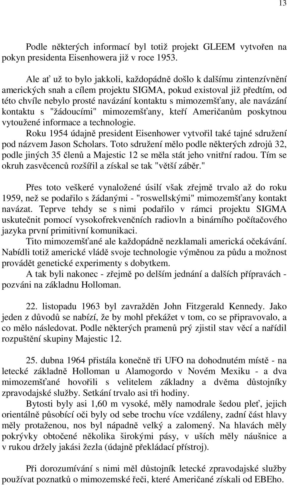 ale navázání kontaktu s "žádoucími" mimozemšťany, kteří Američanům poskytnou vytoužené informace a technologie.