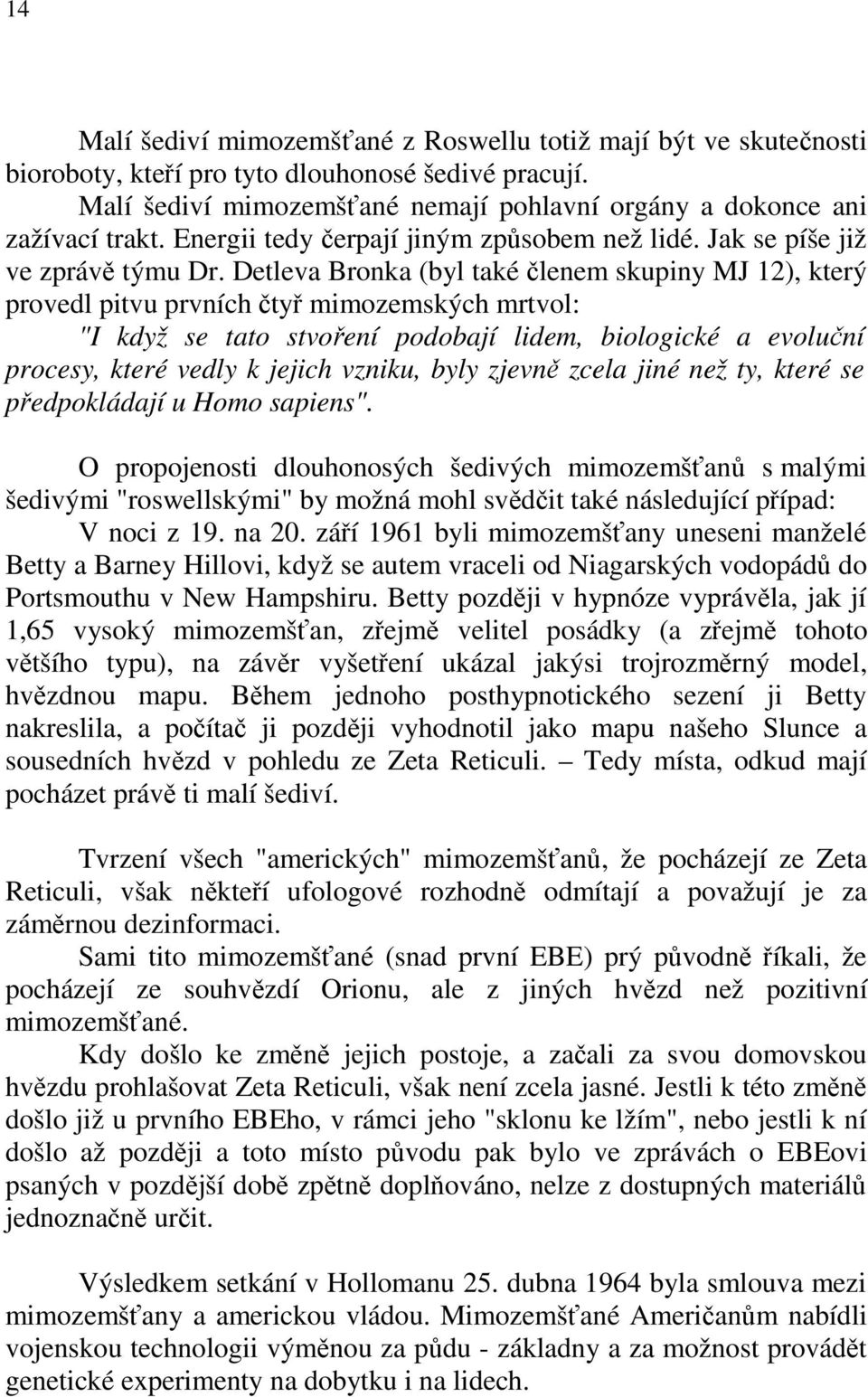 Detleva Bronka (byl také členem skupiny MJ 12), který provedl pitvu prvních čtyř mimozemských mrtvol: "I když se tato stvoření podobají lidem, biologické a evoluční procesy, které vedly k jejich