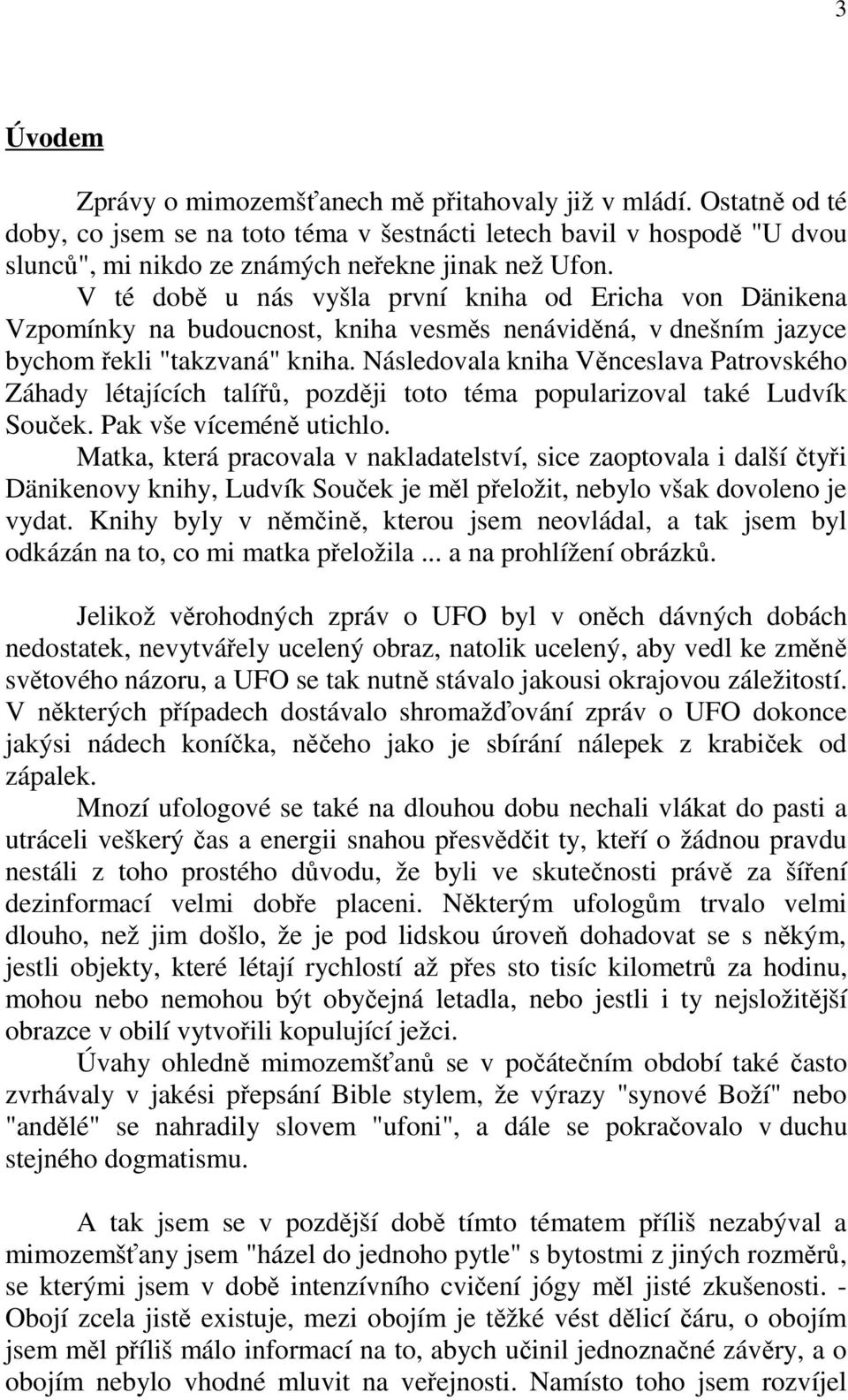 Následovala kniha Věnceslava Patrovského Záhady létajících talířů, později toto téma popularizoval také Ludvík Souček. Pak vše víceméně utichlo.