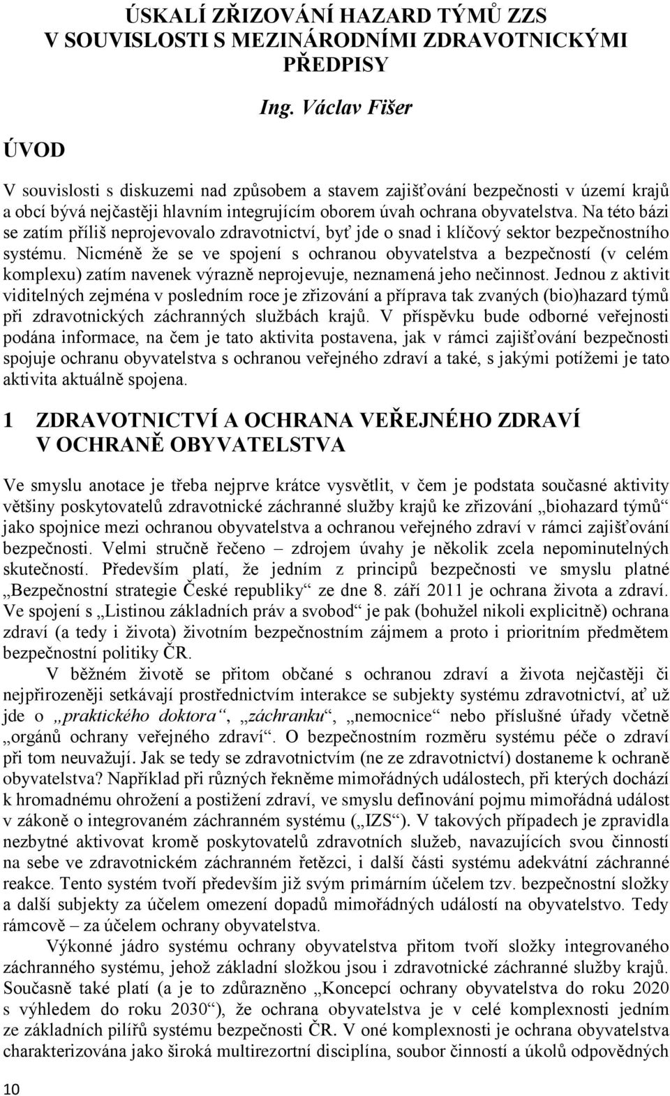 Na této bázi se zatím příliš neprojevovalo zdravotnictví, byť jde o snad i klíčový sektor bezpečnostního systému.