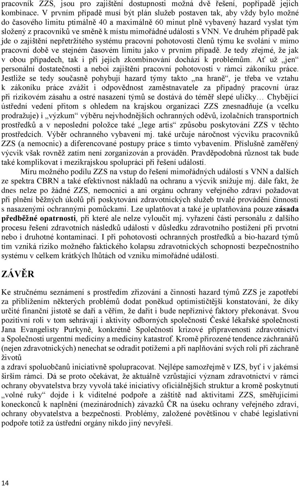 mimořádné události s VNN. Ve druhém případě pak jde o zajištění nepřetržitého systému pracovní pohotovosti členů týmu ke svolání v mimo pracovní době ve stejném časovém limitu jako v prvním případě.