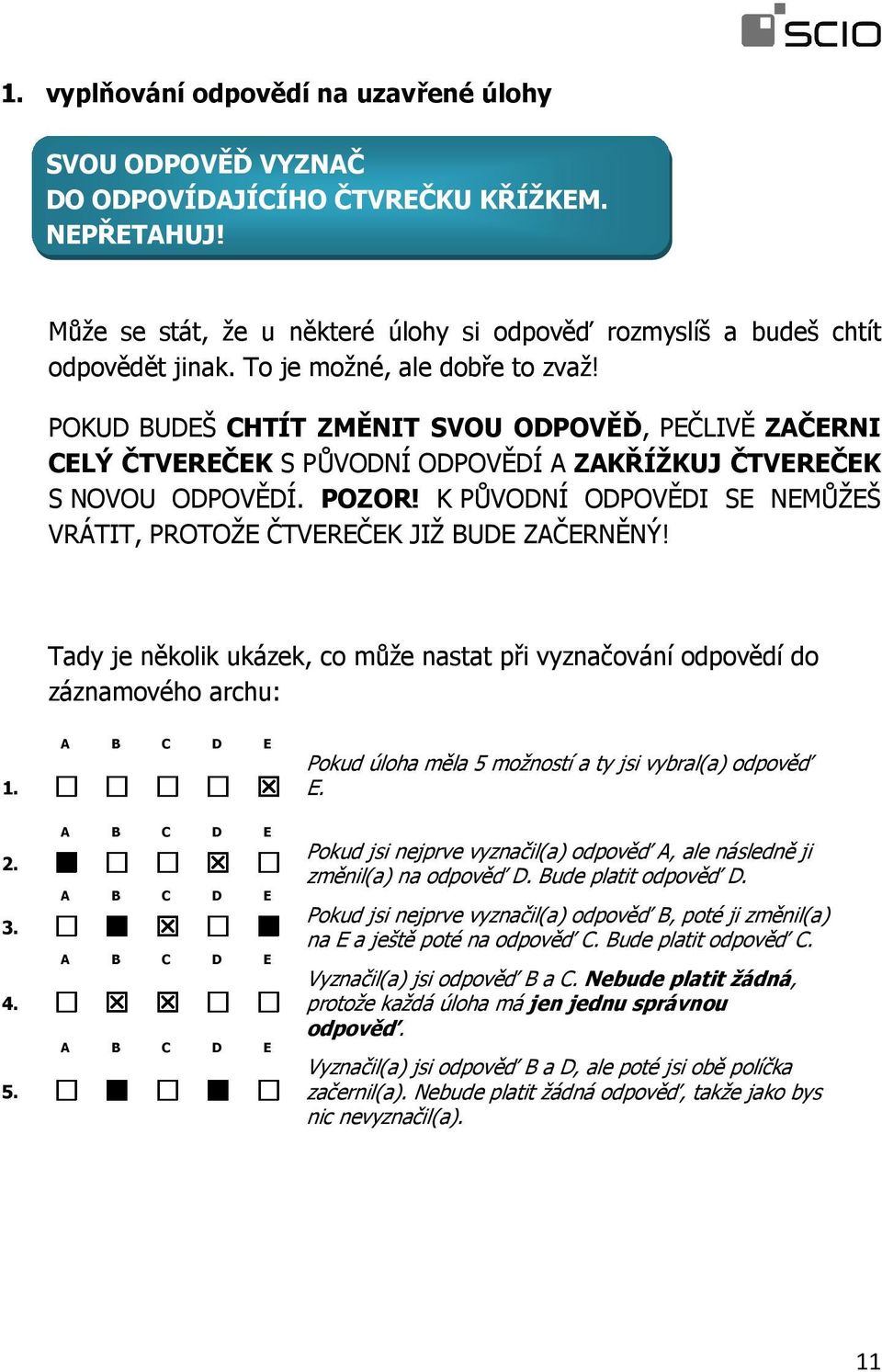 K PŮVODNÍ ODPOVĚDI SE NEMŮŽEŠ VRÁTIT, PROTOŽE ČTVEREČEK JIŽ BUDE ZAČERNĚNÝ! Tady je několik ukázek, co může nastat při vyznačování odpovědí do záznamového archu: A B C D E 1. A B C D E 2. A B C D E 3.