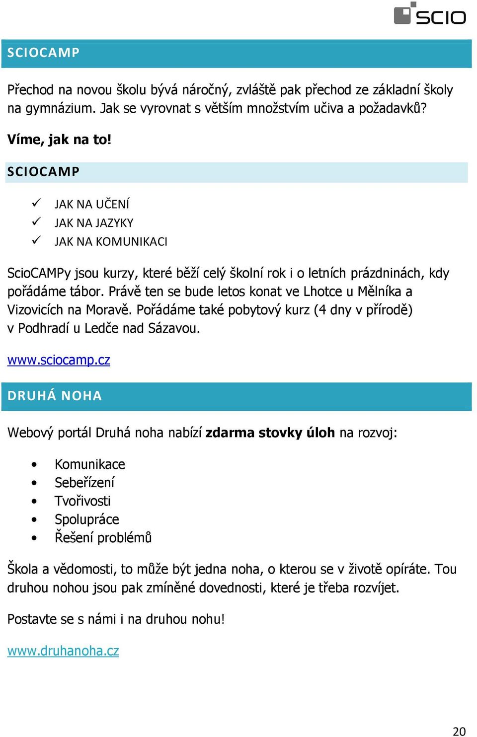 Právě ten se bude letos konat ve Lhotce u Mělníka a Vizovicích na Moravě. Pořádáme také pobytový kurz (4 dny v přírodě) v Podhradí u Ledče nad Sázavou. www.sciocamp.